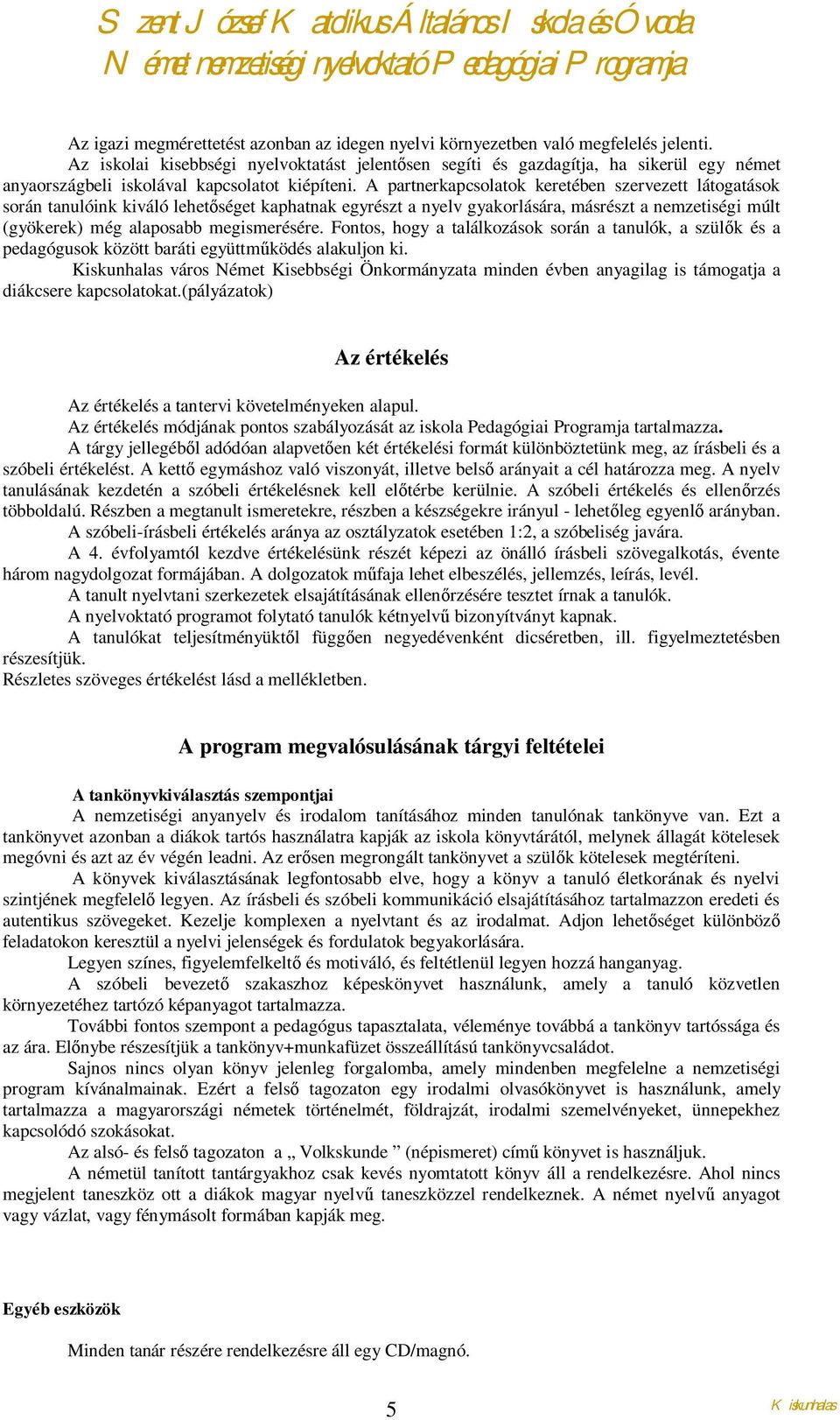 A partnerkapcsolatok keretében szervezett látogatások során tanulóink kiváló lehetőséget kaphatnak egyrészt a nyelv gyakorlására, másrészt a nemzetiségi múlt (gyökerek) még alaposabb megismerésére.