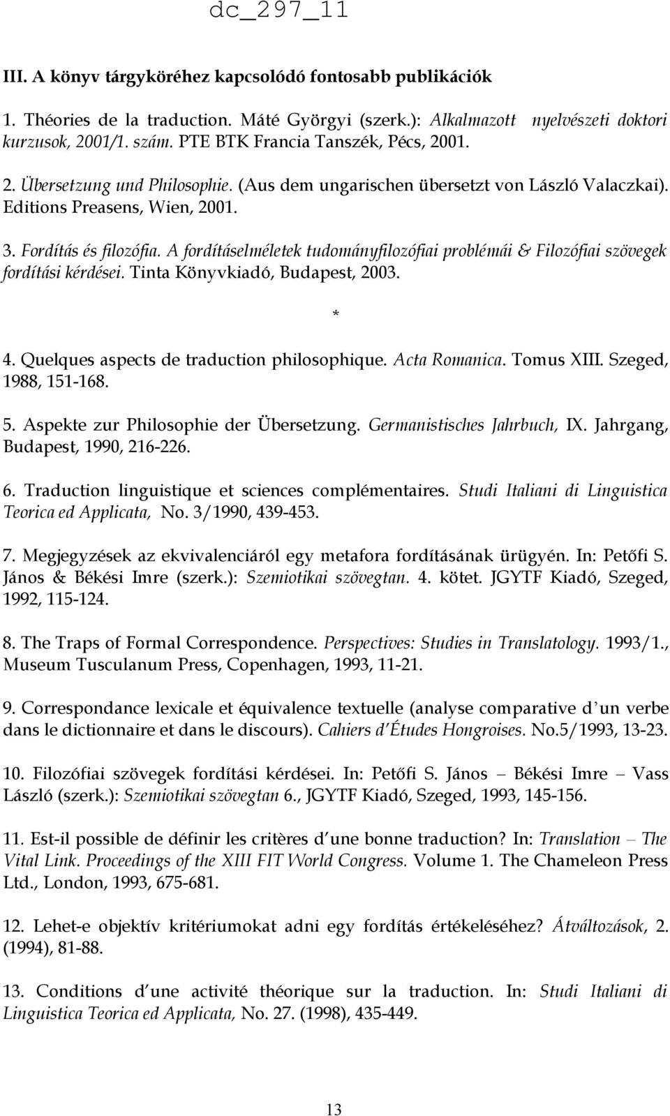 A fordításelméletek tudományfilozófiai problémái & Filozófiai szövegek fordítási kérdései. Tinta Könyvkiadó, Budapest, 2003. * 4. Quelques aspects de traduction philosophique. Acta Romanica.