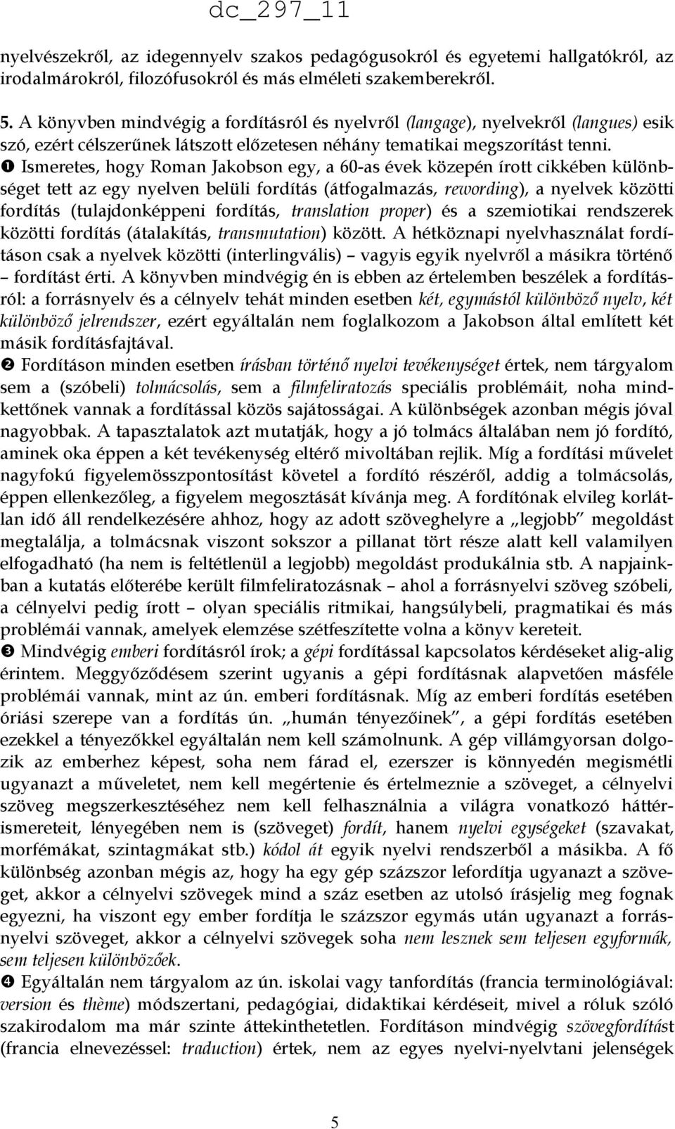 Ismeretes, hogy Roman Jakobson egy, a 60-as évek közepén írott cikkében különbséget tett az egy nyelven belüli fordítás (átfogalmazás, rewording), a nyelvek közötti fordítás (tulajdonképpeni