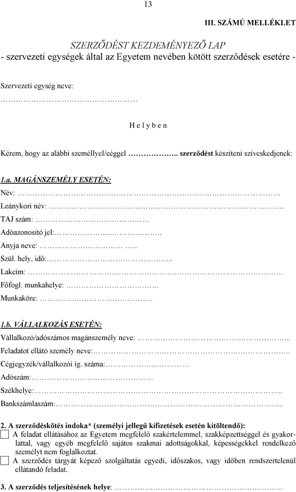 . szerződést készíteni szíveskedjenek: 1.a. MAGÁNSZEMÉLY ESETÉN: Név:.. Leánykori név:... TAJ szám: Adóazonosító jel:.... Anyja neve:.. Szül. hely, idő:.. Lakcím:.. Főfogl. munkahelye:. Munkaköre:... 1.b.