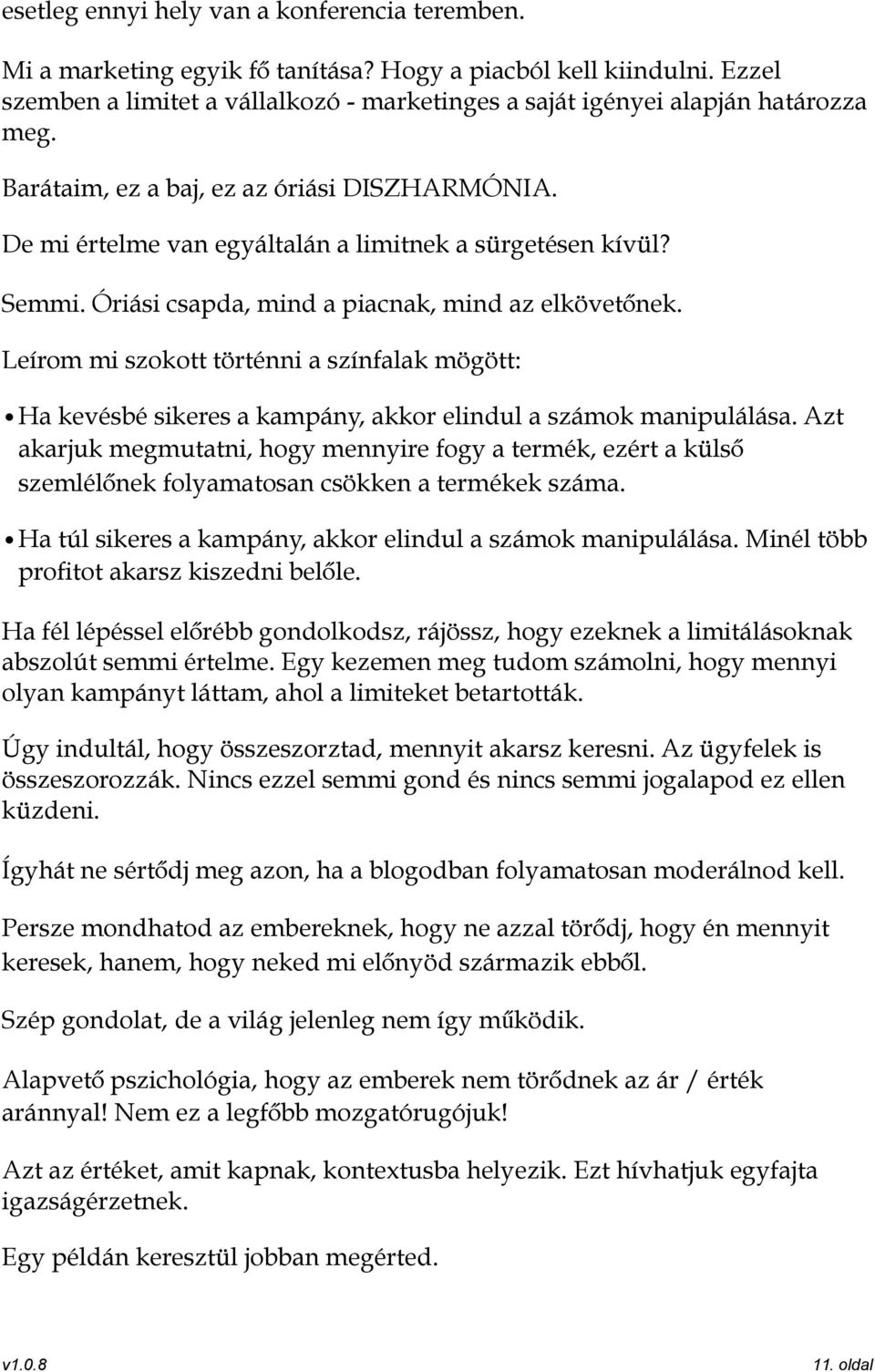 Semmi. Óriási csapda, mind a piacnak, mind az elkövetőnek. Leírom mi szokott történni a színfalak mögött: Ha kevésbé sikeres a kampány, akkor elindul a számok manipulálása.