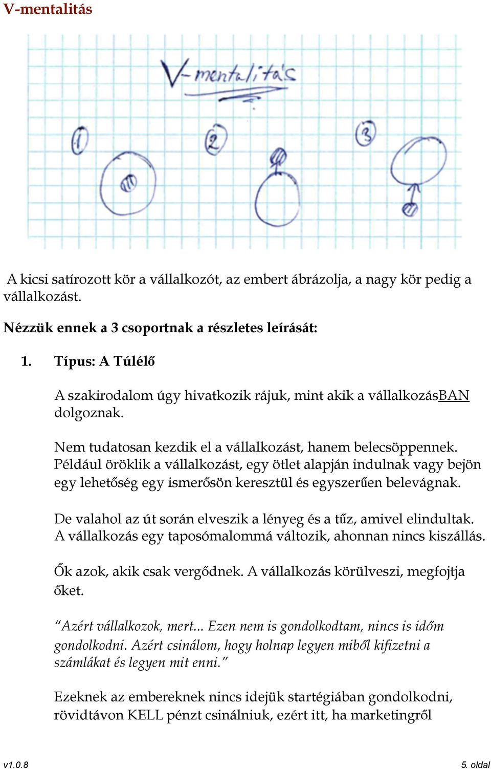 Például öröklik a vállalkozást, egy ötlet alapján indulnak vagy bejön egy lehetőség egy ismerősön keresztül és egyszerűen belevágnak.