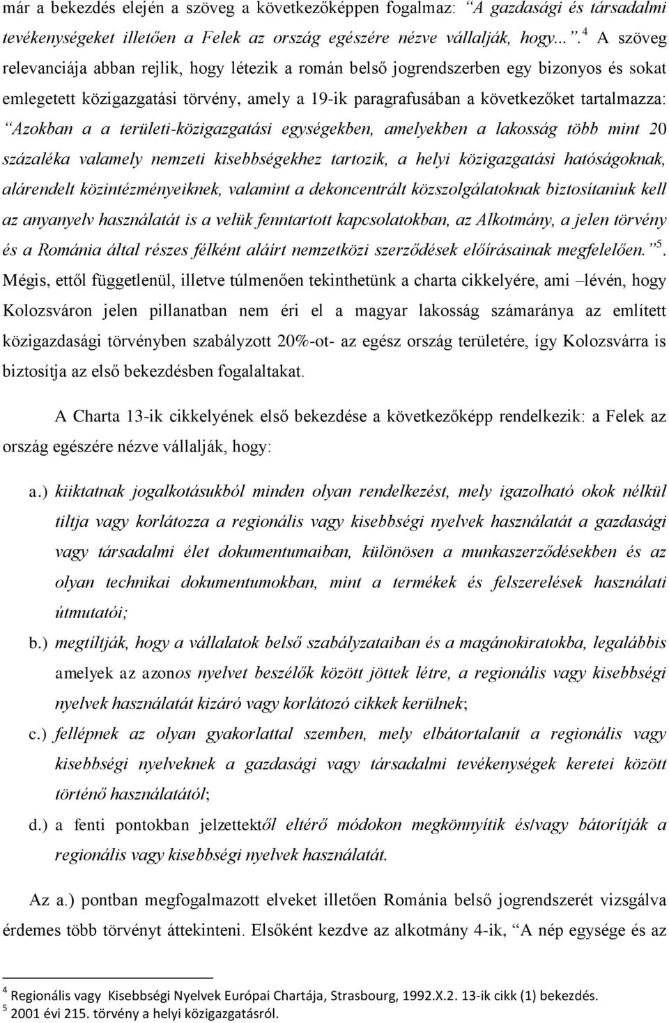 Azokban a a területi-közigazgatási egységekben, amelyekben a lakosság több mint 20 százaléka valamely nemzeti kisebbségekhez tartozik, a helyi közigazgatási hatóságoknak, alárendelt