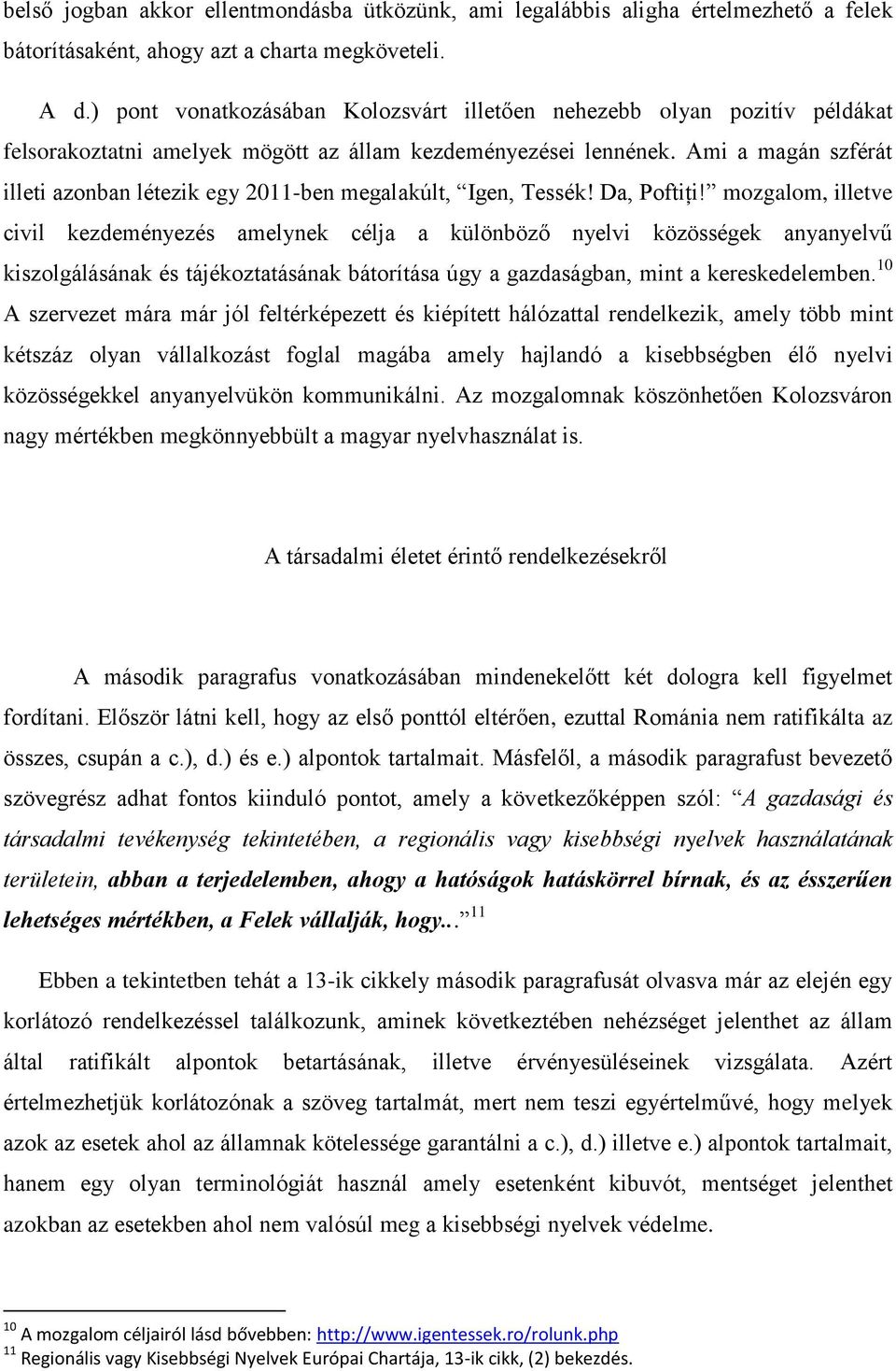 Ami a magán szférát illeti azonban létezik egy 2011-ben megalakúlt, Igen, Tessék! Da, Poftiți!