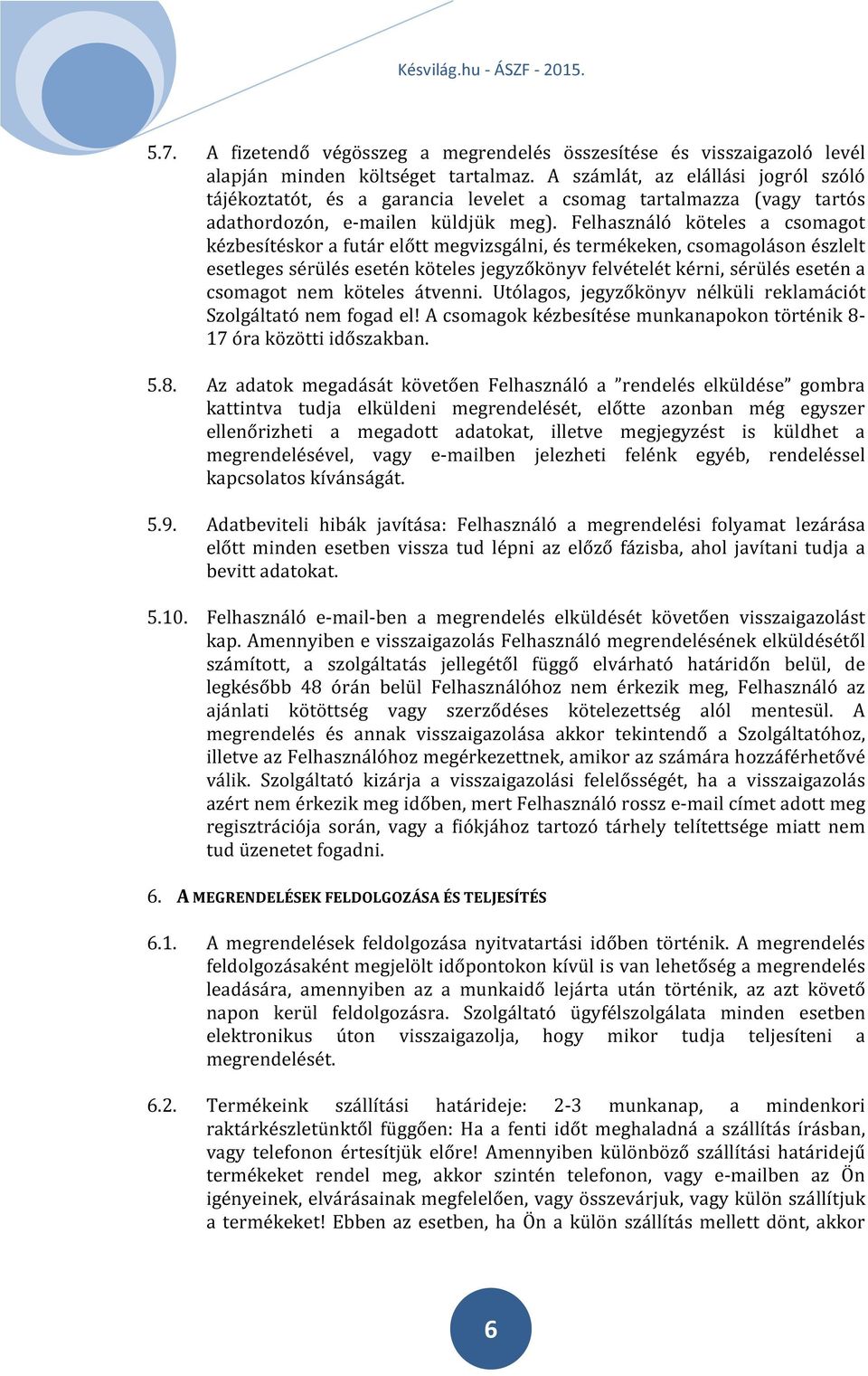 Felhasználó köteles a csomagot kézbesítéskor a futár előtt megvizsgálni, és termékeken, csomagoláson észlelt esetleges sérülés esetén köteles jegyzőkönyv felvételét kérni, sérülés esetén a csomagot