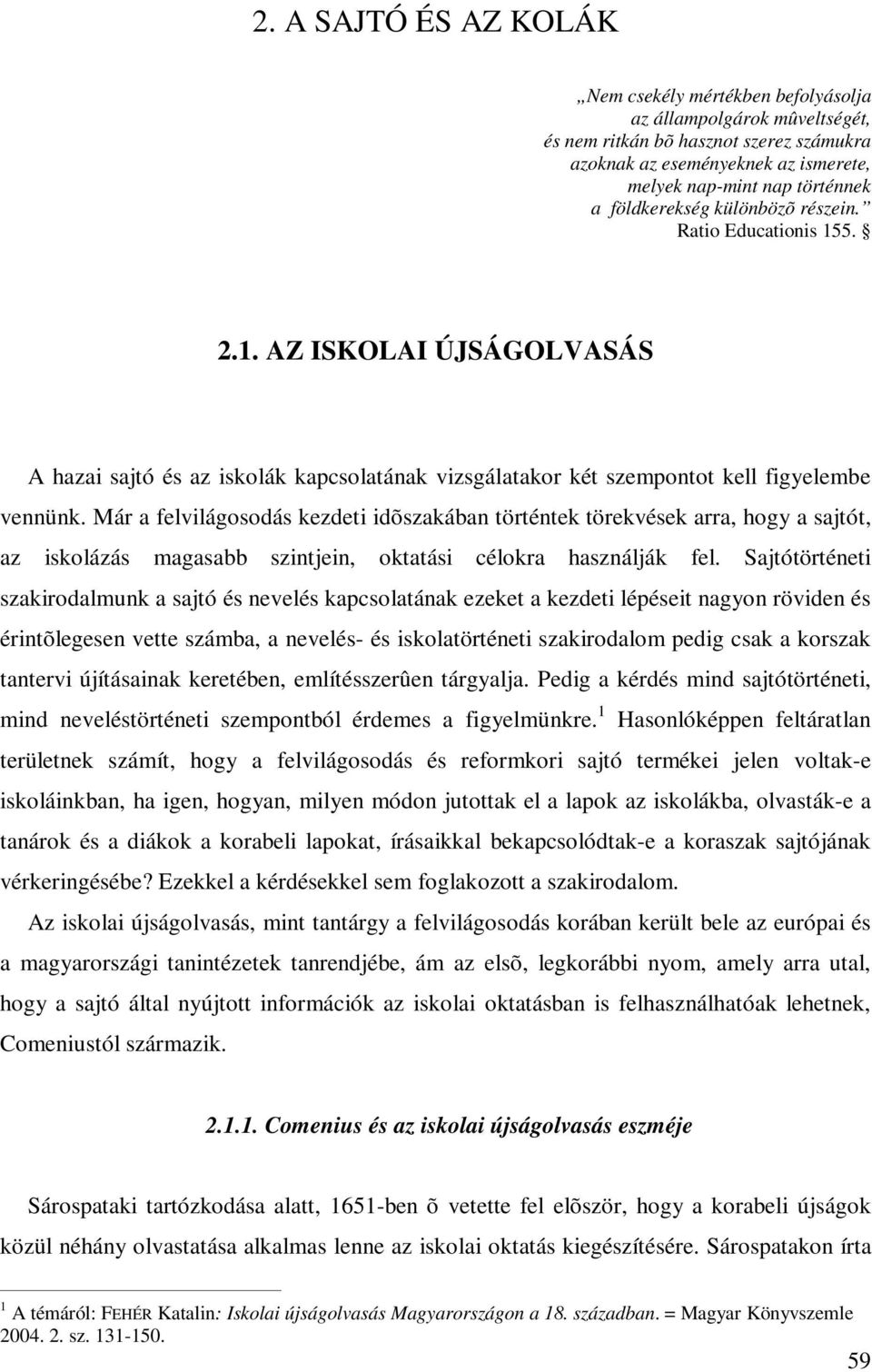 Már a felvilágosodás kezdeti idõszakában történtek törekvések arra, hogy a sajtót, az iskolázás magasabb szintjein, oktatási célokra használják fel.