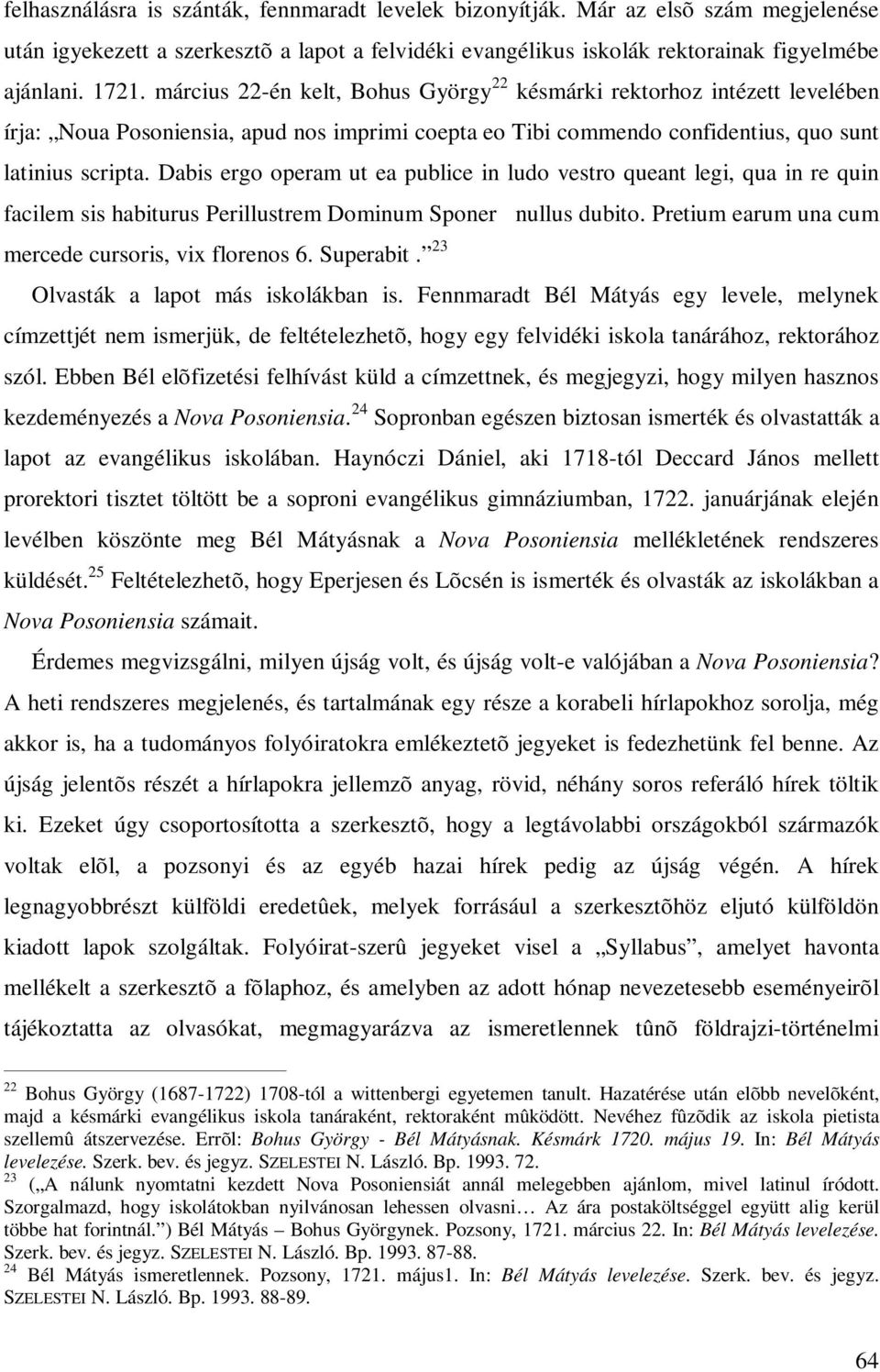 Dabis ergo operam ut ea publice in ludo vestro queant legi, qua in re quin facilem sis habiturus Perillustrem Dominum Sponer nullus dubito. Pretium earum una cum mercede cursoris, vix florenos 6.