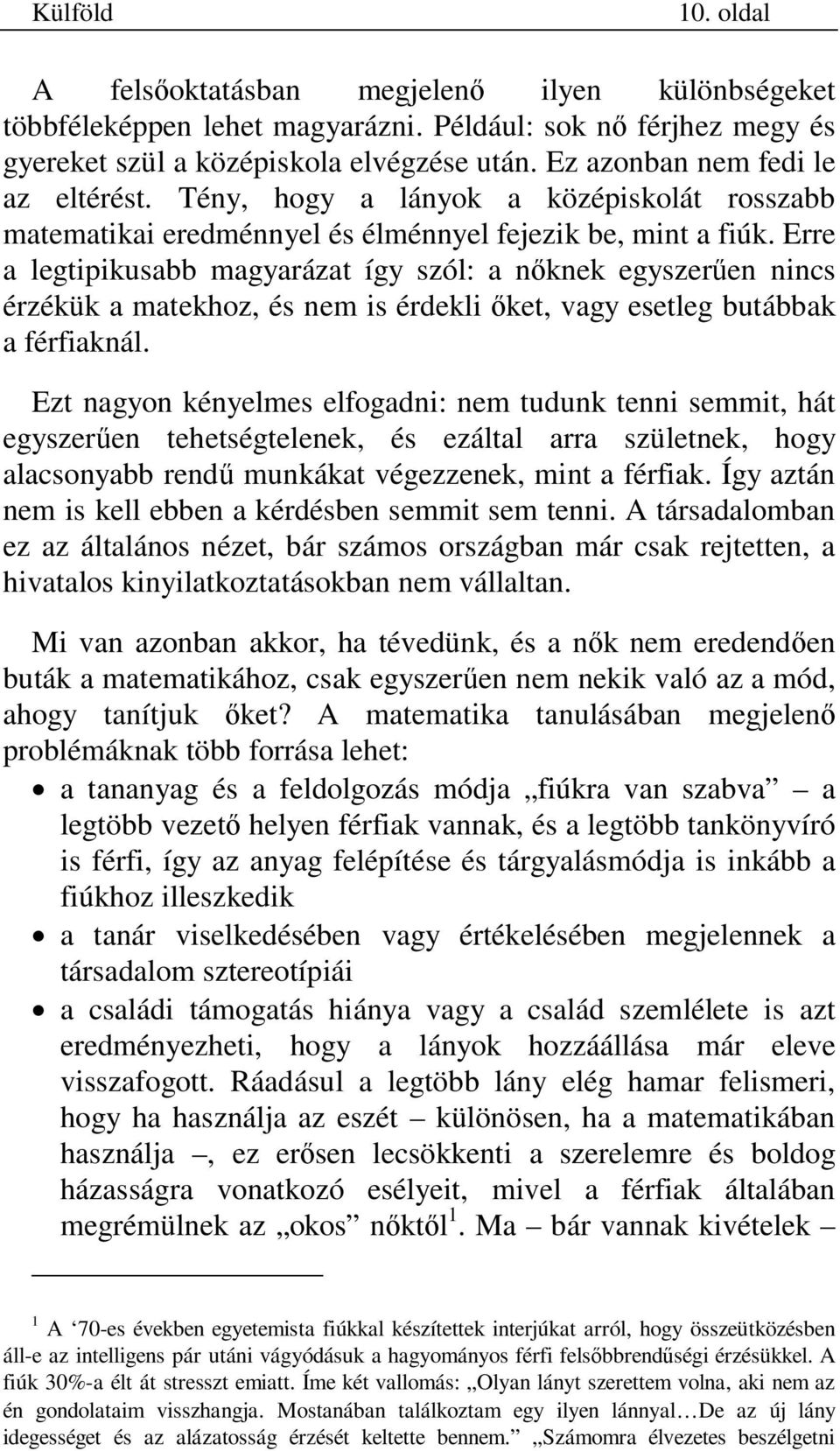 Erre a legtipikusabb magyarázat így szól: a n knek egyszer en nincs érzékük a matekhoz, és nem is érdekli ket, vagy esetleg butábbak a férfiaknál.