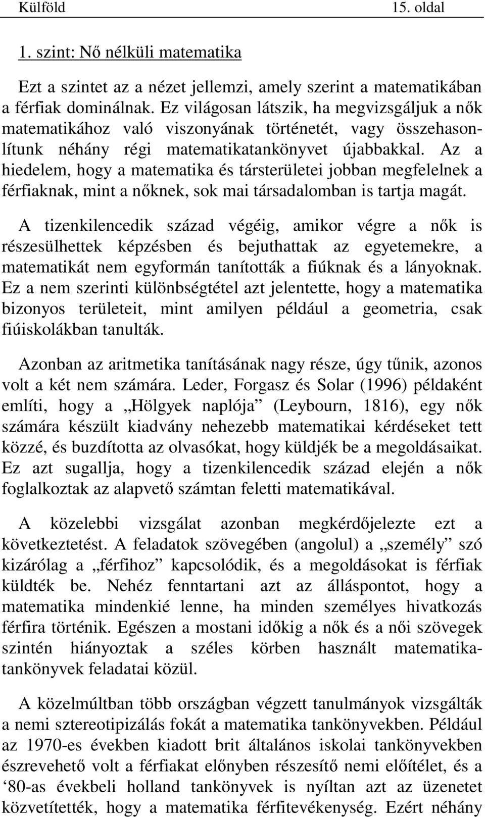 Az a hiedelem, hogy a matematika és társterületei jobban megfelelnek a férfiaknak, mint a n knek, sok mai társadalomban is tartja magát.