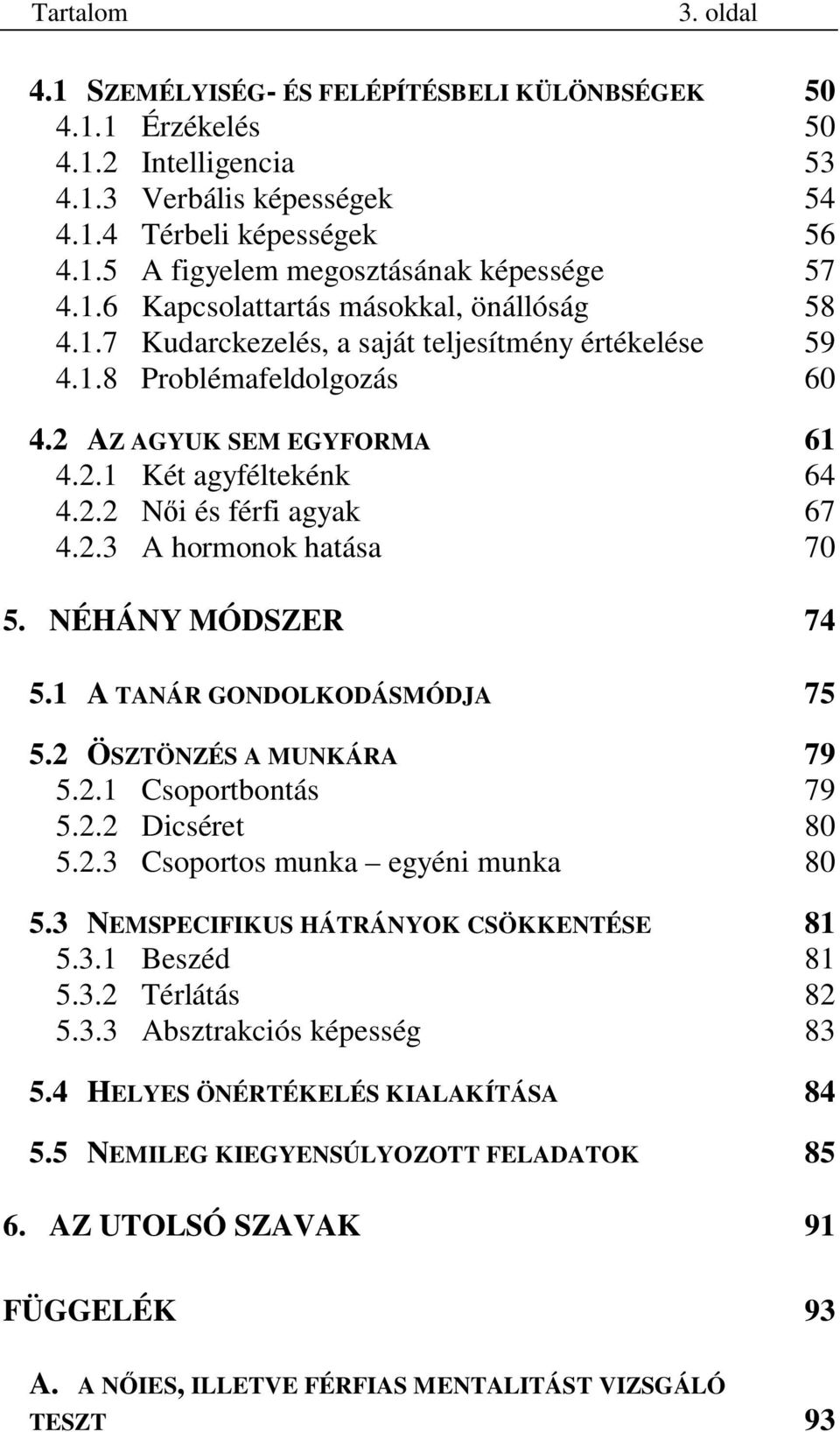 2.3 A hormonok hatása 70 5. NÉHÁNY MÓDSZER 74 5.1 A TANÁR GONDOLKODÁSMÓDJA 75 5.2 ÖSZTÖNZÉS A MUNKÁRA 79 5.2.1 Csoportbontás 79 5.2.2 Dicséret 80 5.2.3 Csoportos munka egyéni munka 80 5.