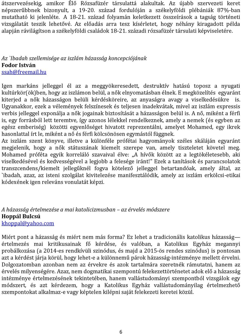 Az előadás arra tesz kísérletet, hogy néhány kiragadott példa alapján rávilágítson a székelyföldi családok 18-21. századi rózsafüzér társulati képviseletére.