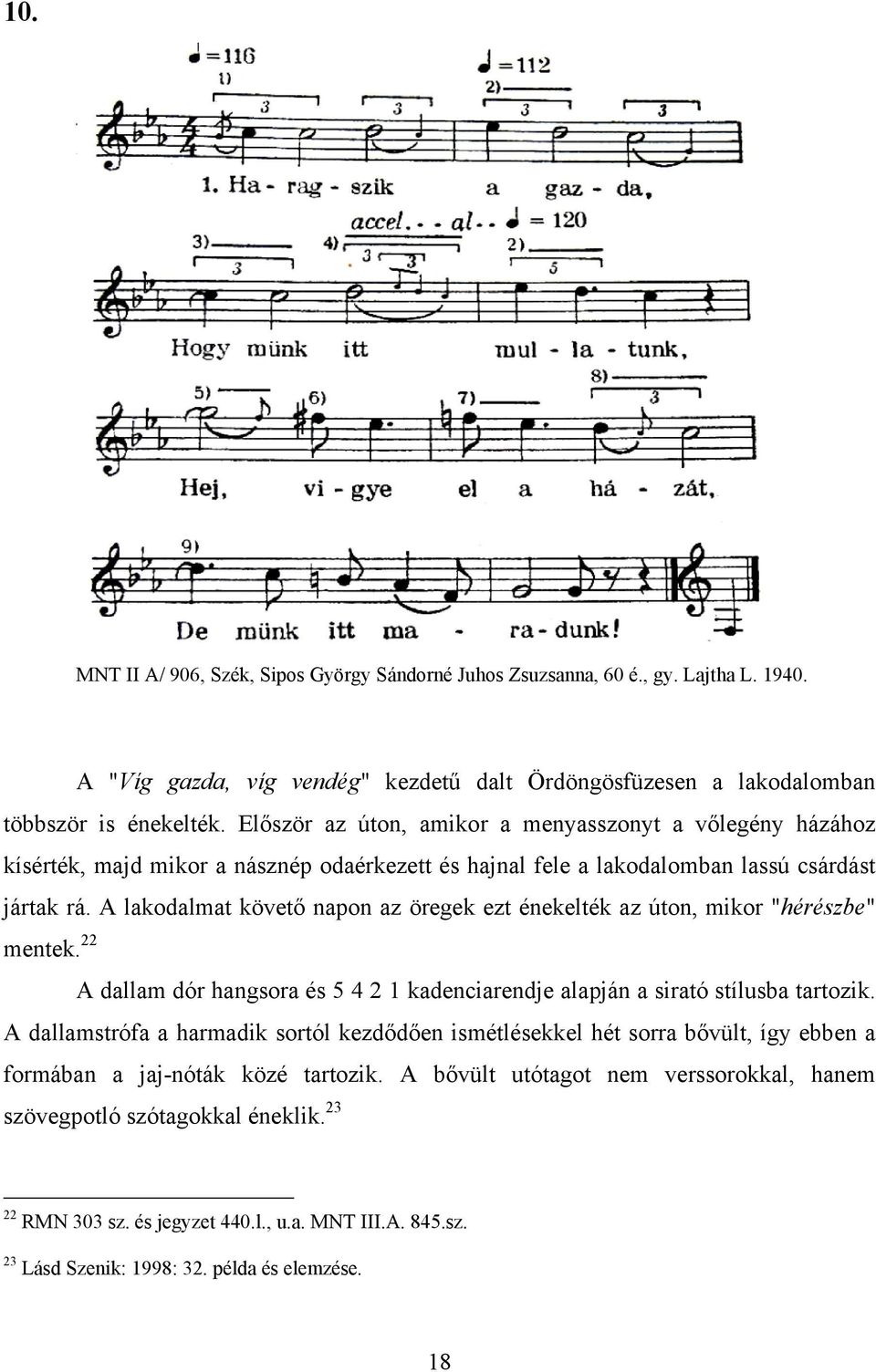 A lakodalmat követő napon az öregek ezt énekelték az úton, mikor "hérészbe" mentek. 22 A dallam dór hangsora és 5 4 2 1 kadenciarendje alapján a sirató stílusba tartozik.