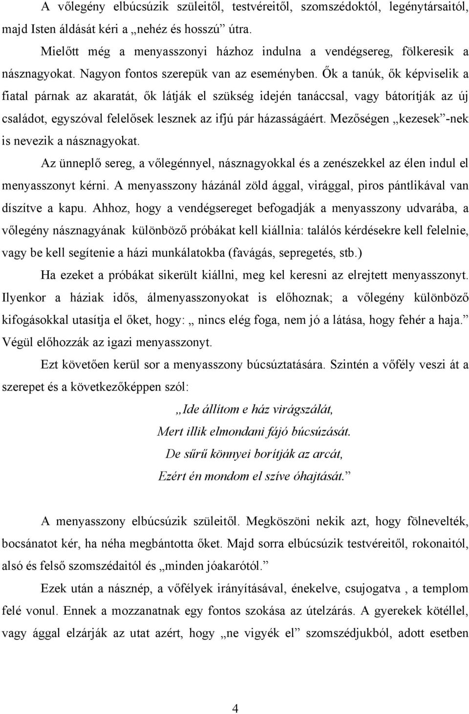 Ők a tanúk, ők képviselik a fiatal párnak az akaratát, ők látják el szükség idején tanáccsal, vagy bátorítják az új családot, egyszóval felelősek lesznek az ifjú pár házasságáért.