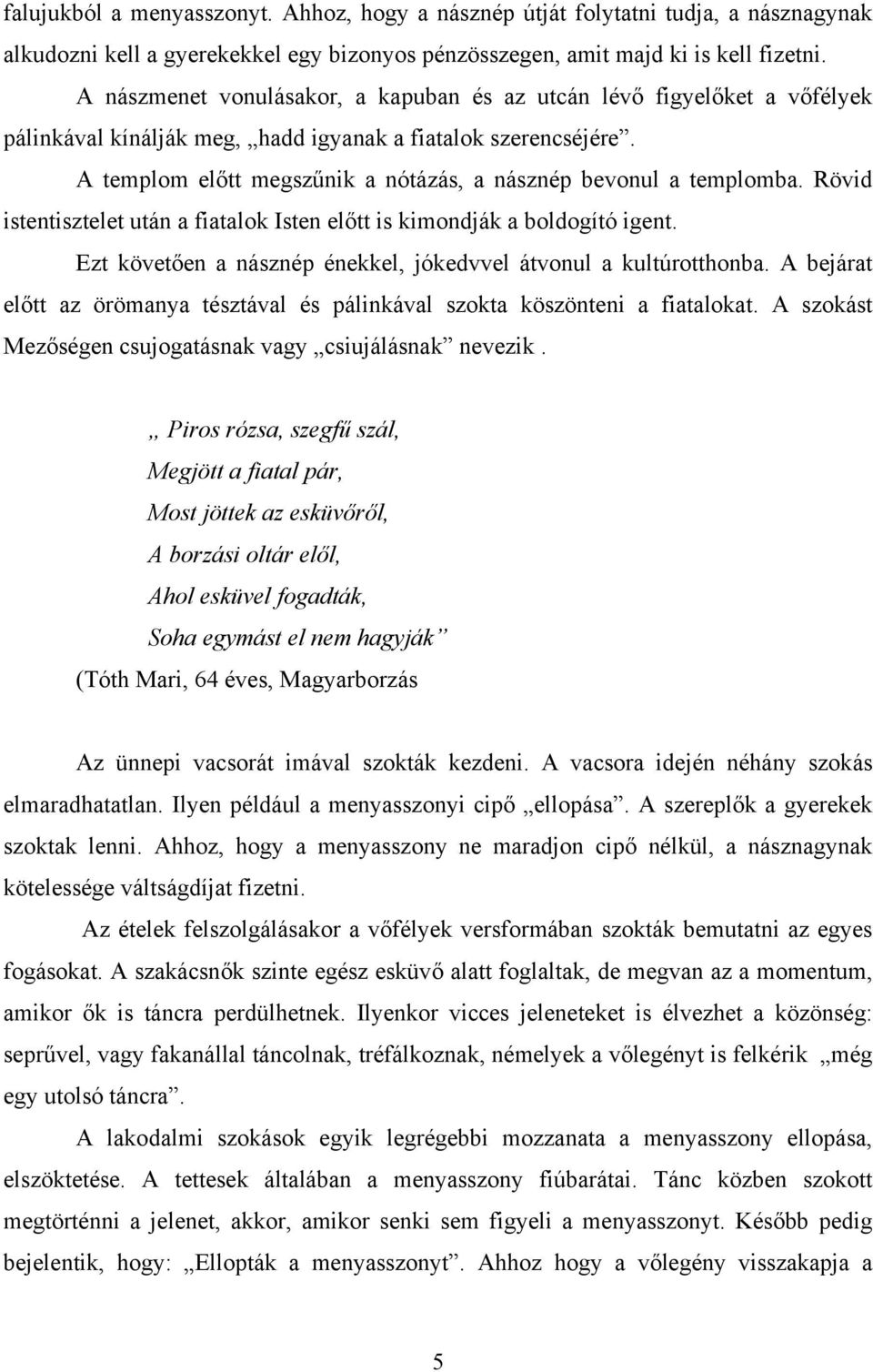 A templom előtt megszűnik a nótázás, a násznép bevonul a templomba. Rövid istentisztelet után a fiatalok Isten előtt is kimondják a boldogító igent.