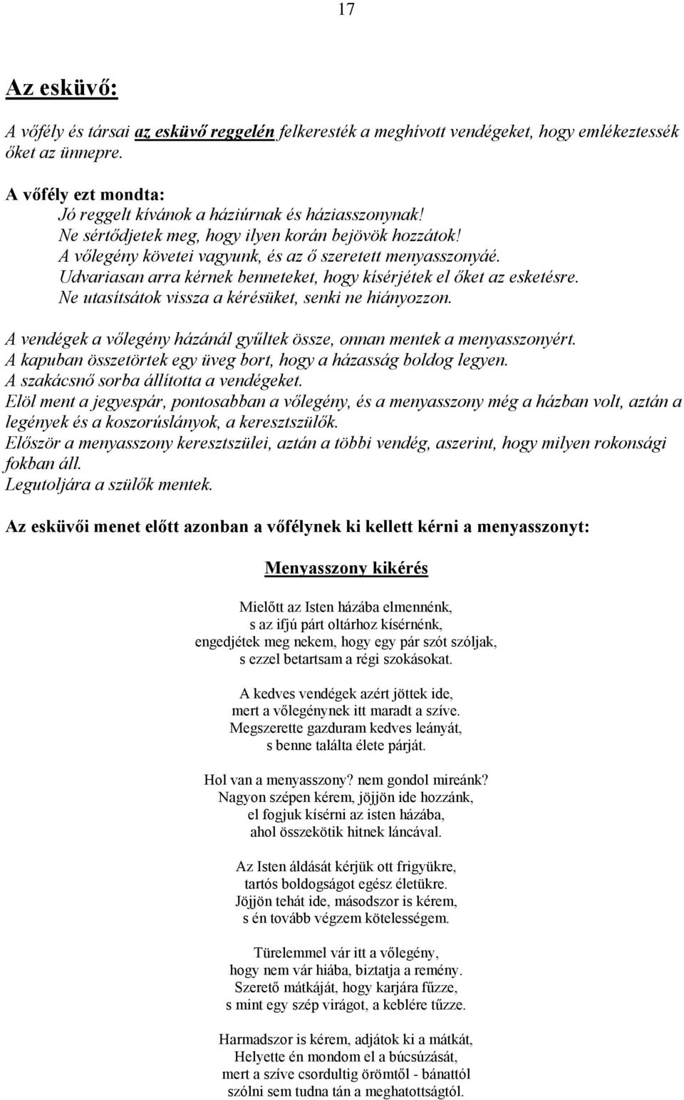 Ne utasítsátok vissza a kérésüket, senki ne hiányozzon. A vendégek a vőlegény házánál gyűltek össze, onnan mentek a menyasszonyért. A kapuban összetörtek egy üveg bort, hogy a házasság boldog legyen.