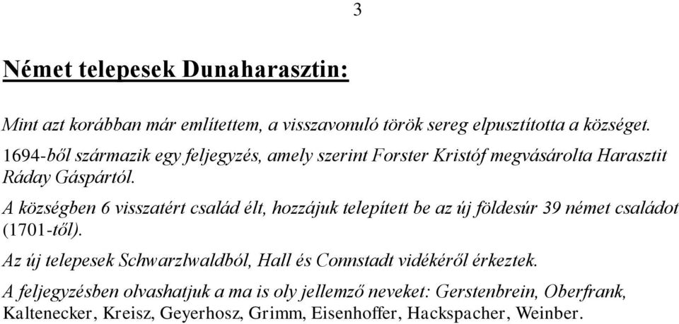 A községben 6 visszatért család élt, hozzájuk telepített be az új földesúr 39 német családot (1701-től).