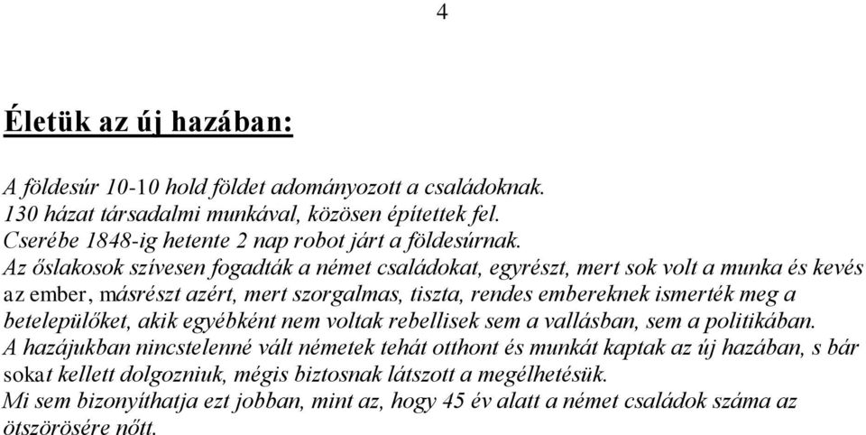 Az őslakosok szívesen fogadták a német családokat, egyrészt, mert sok volt a munka és kevés az ember, másrészt azért, mert szorgalmas, tiszta, rendes embereknek ismerték meg a