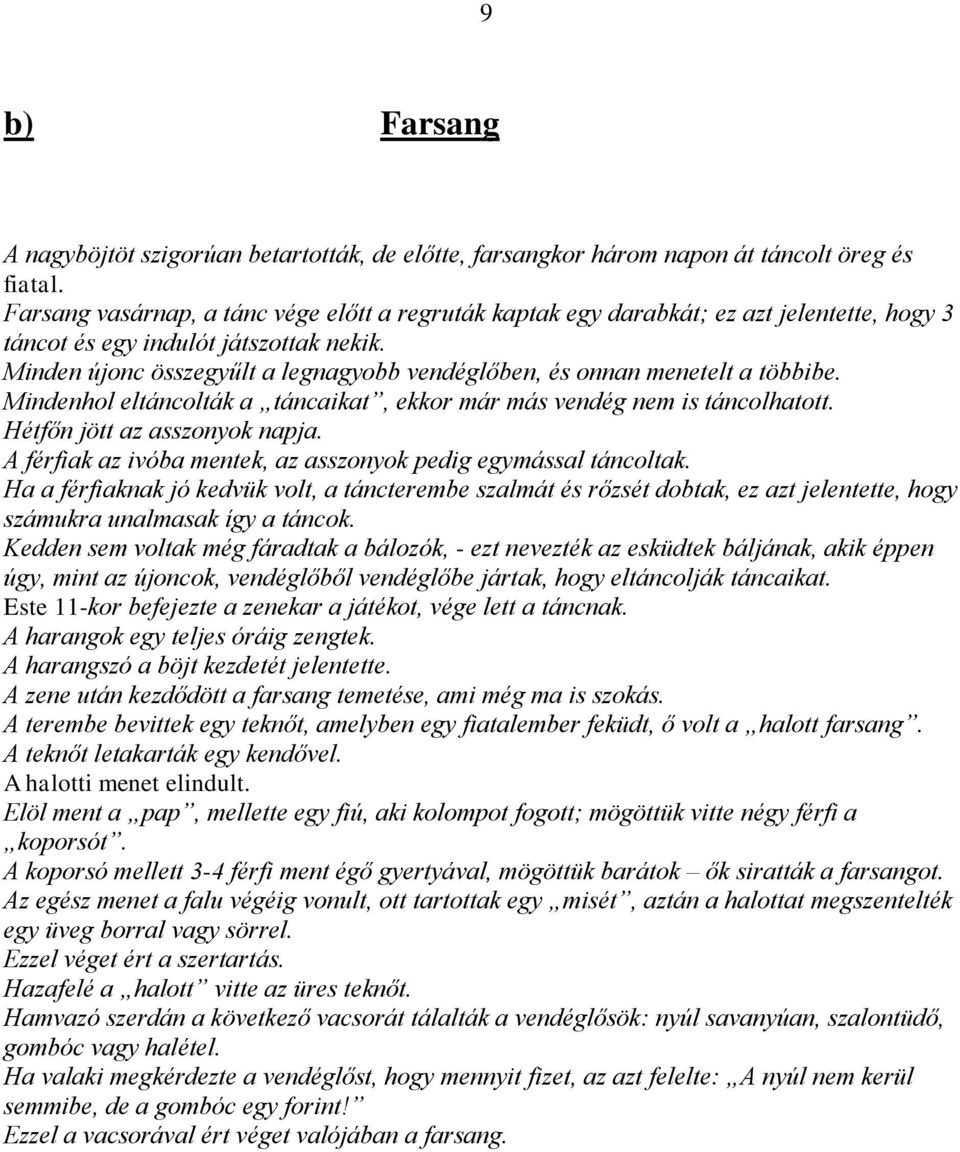 Minden újonc összegyűlt a legnagyobb vendéglőben, és onnan menetelt a többibe. Mindenhol eltáncolták a táncaikat, ekkor már más vendég nem is táncolhatott. Hétfőn jött az asszonyok napja.