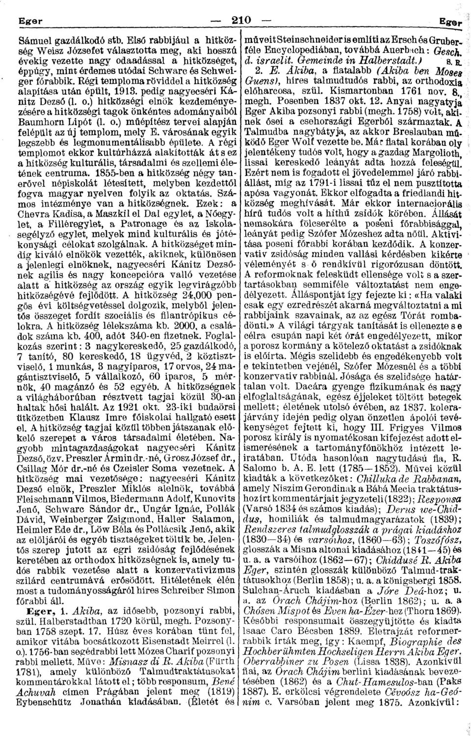 Regi temploma röviddel a hitközség alapítása után épült, 1913. pedig nagyecséri Kánitz Dezső (1. o.) hitközségi elnök kezdeményezésére a hitközségi tagok önkéntes adományaiból Baumhorn Lipót (1. o.) műépítész tervei alapján felépült az új templom, mely B.