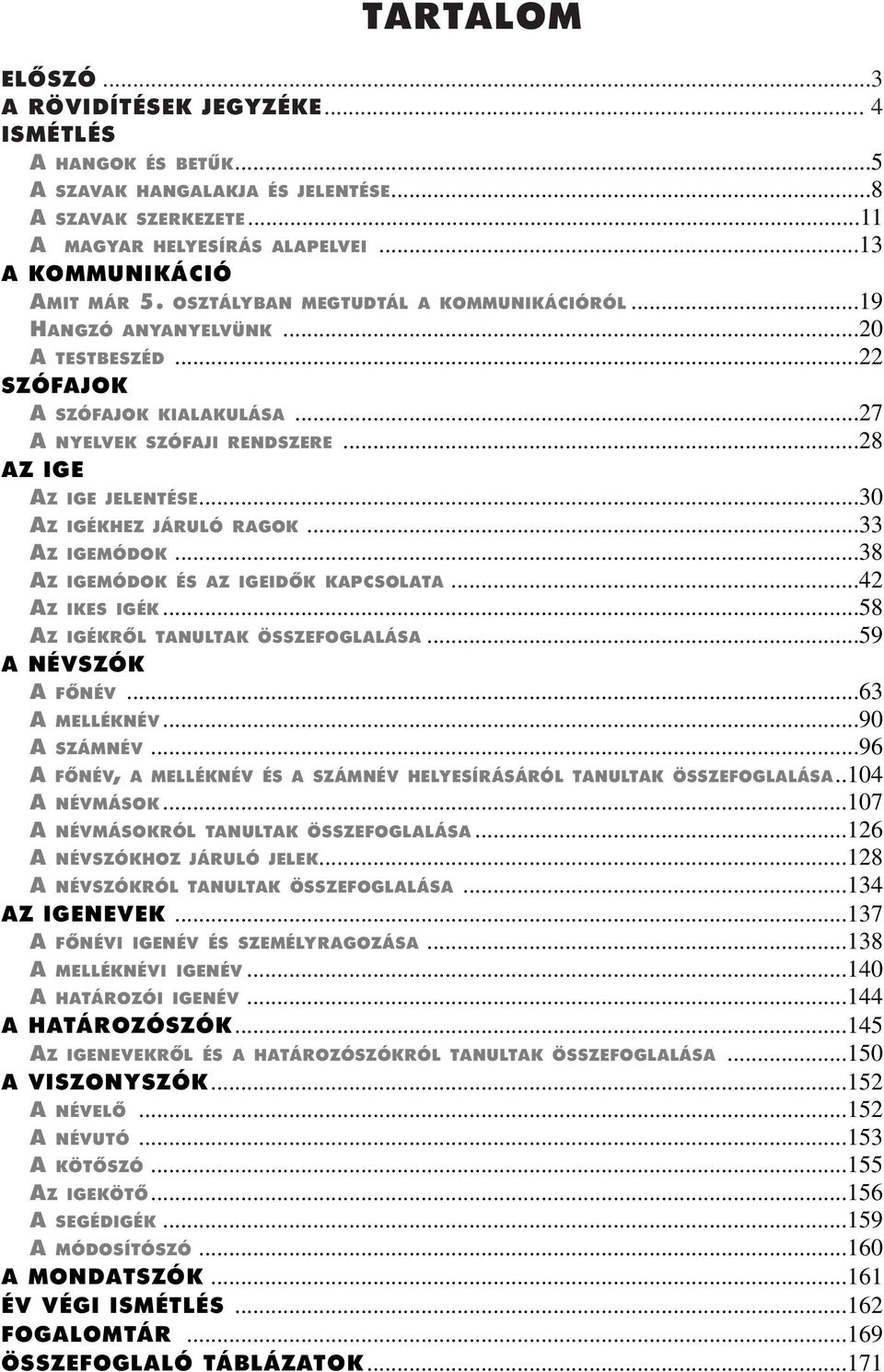 ..30 AZ IGÉKHEZJÁRULÓRAGOK...33 AZ IGEMÓDOK...38 AZ IGEMÓDOKÉSAZIGEIDÔKKAPCSOLATA...42 AZ IKESIGÉK...58 AZ IGÉKRÔL TANULTAK ÖSSZEFOGLALÁSA...59 A NÉVSZÓK A FÔNÉV...63 A MELLÉKNÉV...90 A SZÁMNÉV.