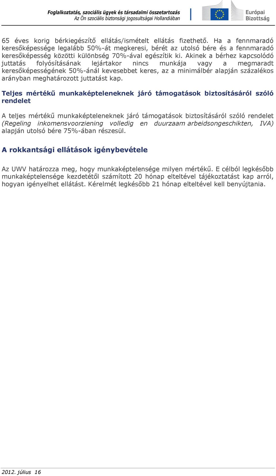 Akinek a bérhez kapcsolódó juttatás folyósításának lejártakor nincs munkája vagy a megmaradt keresőképességének 50%-ánál kevesebbet keres, az a minimálbér alapján százalékos arányban meghatározott