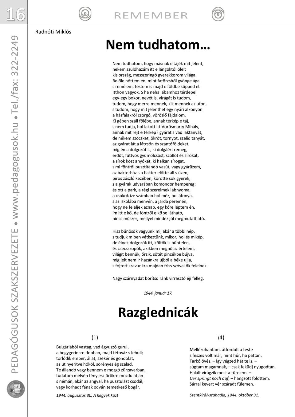 szalad. Te állandó vagy bennem e mozgó zürzavarban, tudatom mélyén fénylesz örökre mozdulatlan s némán, akár az angyal, ha pusztulást csodál, vagy korhadt fának odván temetkező bogár. 1944.