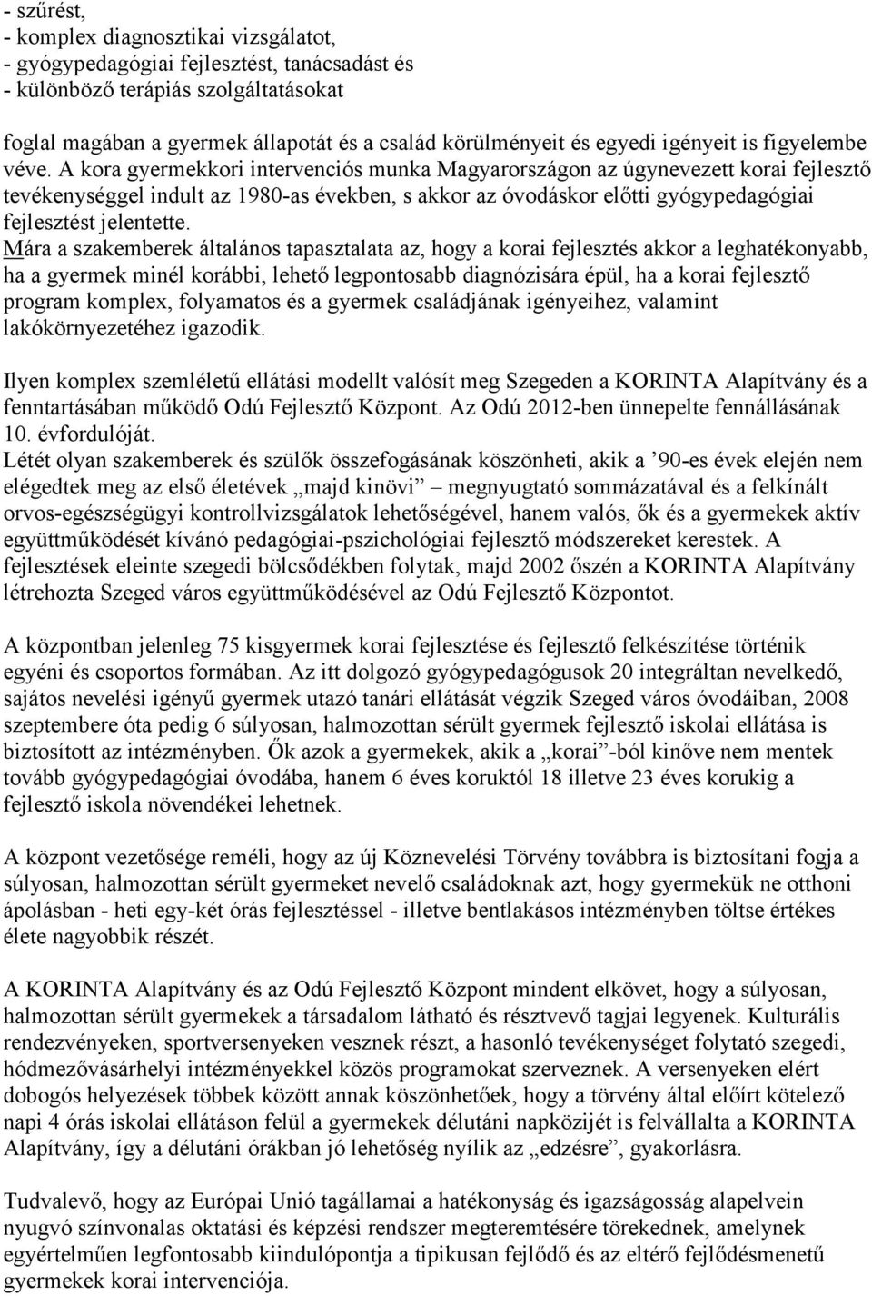 A kora gyermekkori intervenciós munka Magyarországon az úgynevezett korai fejlesztő tevékenységgel indult az 1980-as években, s akkor az óvodáskor előtti gyógypedagógiai fejlesztést jelentette.