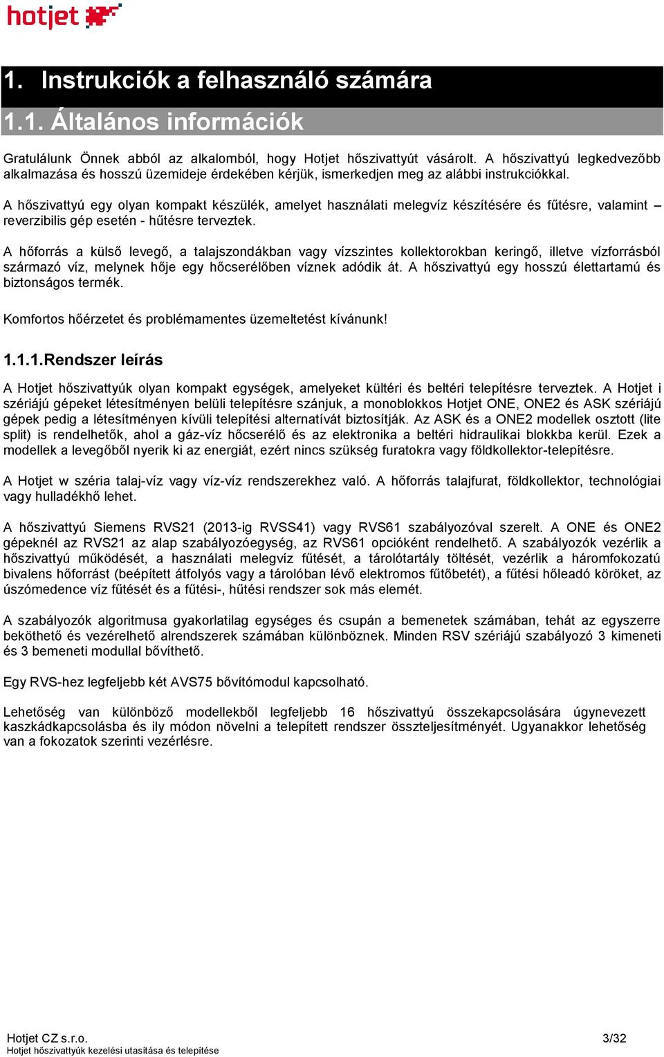 A hőszivattyú egy olyan kompakt készülék, amelyet használati melegvíz készítésére és fűtésre, valamint reverzibilis gép esetén - hűtésre terveztek.