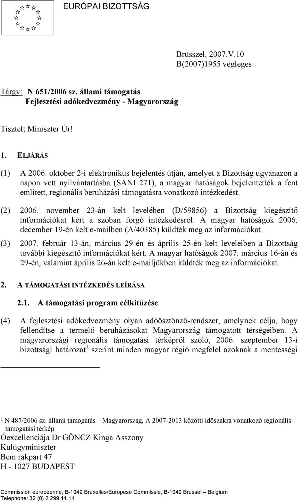 vonatkozó intézkedést. (2) 2006. november 23-án kelt levelében (D/59856) a Bizottság kiegészítő információkat kért a szóban forgó intézkedésről. A magyar hatóságok 2006.