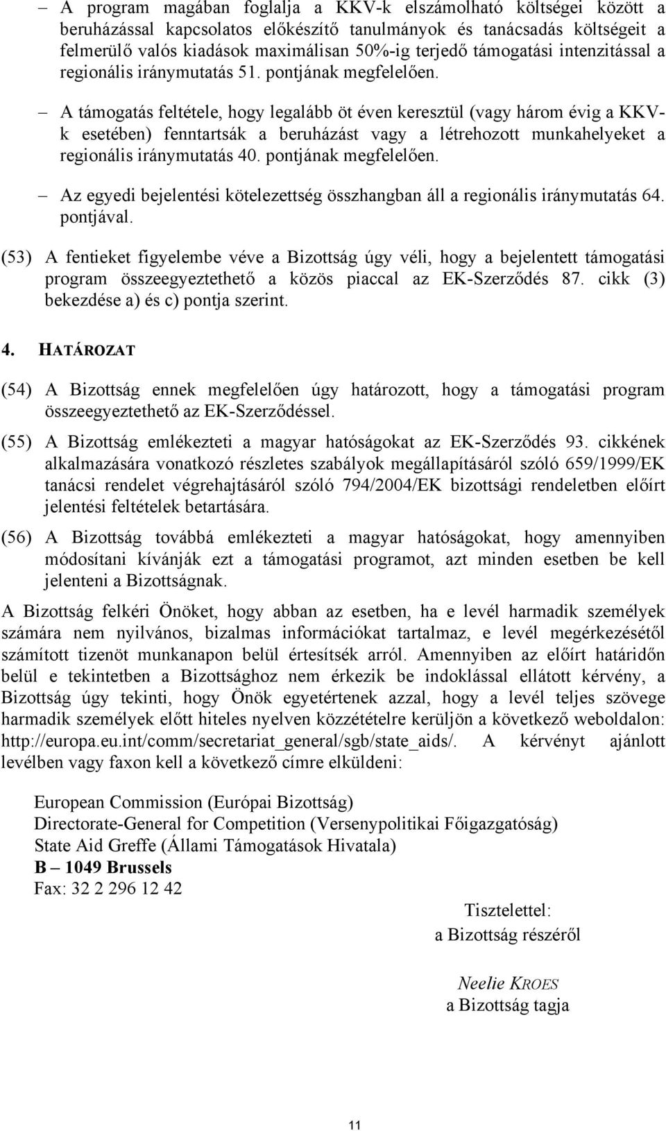 A támogatás feltétele, hogy legalább öt éven keresztül (vagy három évig a KKVk esetében) fenntartsák a beruházást vagy a létrehozott munkahelyeket a regionális iránymutatás 40. pontjának megfelelően.