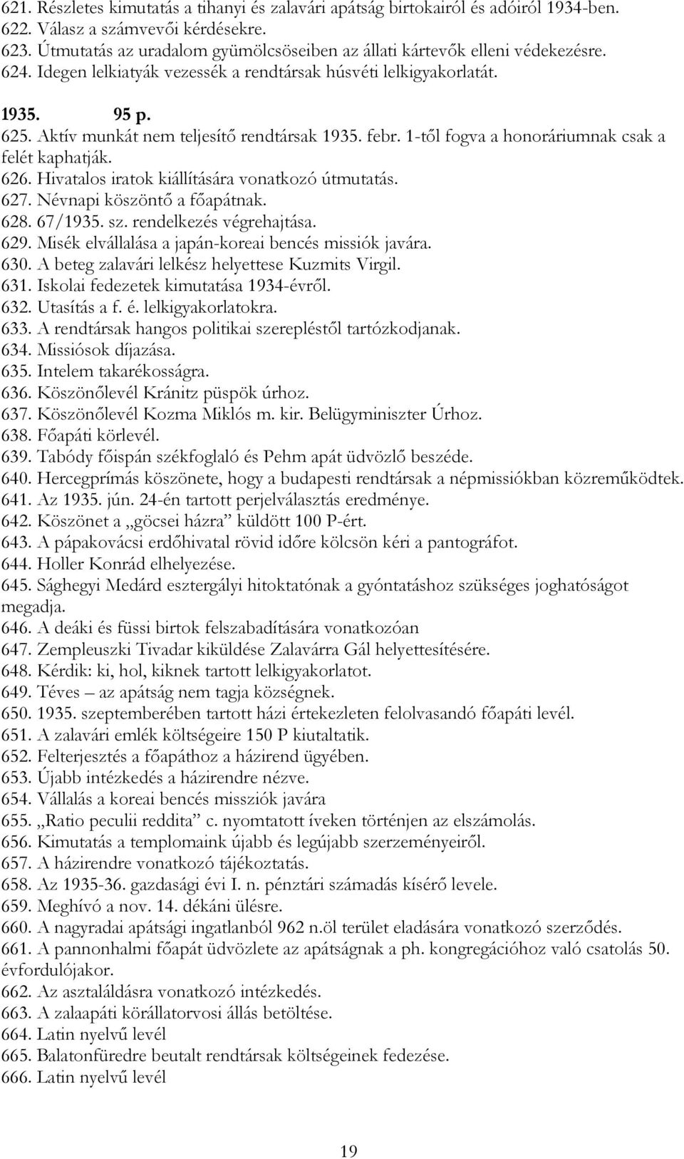 Aktív munkát nem teljesítő rendtársak 1935. febr. 1-től fogva a honoráriumnak csak a felét kaphatják. 626. Hivatalos iratok kiállítására vonatkozó útmutatás. 627. Névnapi köszöntő a főapátnak. 628.