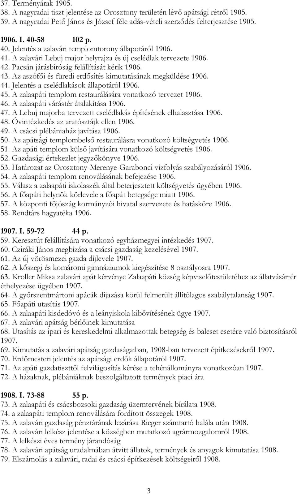 Az aszófői és füredi erdősítés kimutatásának megküldése 1906. 44. Jelentés a cselédlakások állapotáról 1906. 45. A zalaapáti templom restaurálására vonatkozó tervezet 1906. 46.