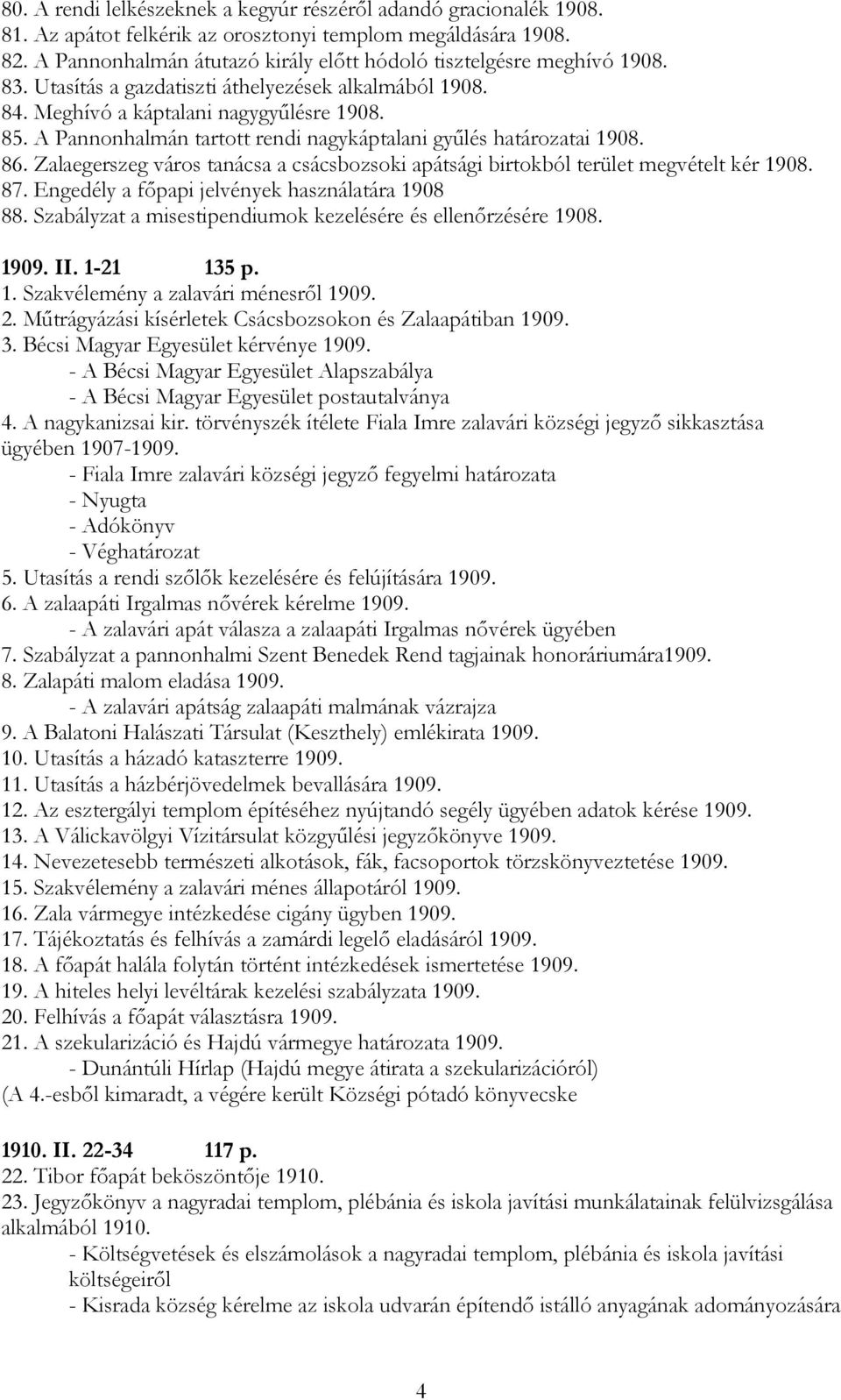 A Pannonhalmán tartott rendi nagykáptalani gyűlés határozatai 1908. 86. Zalaegerszeg város tanácsa a csácsbozsoki apátsági birtokból terület megvételt kér 1908. 87.