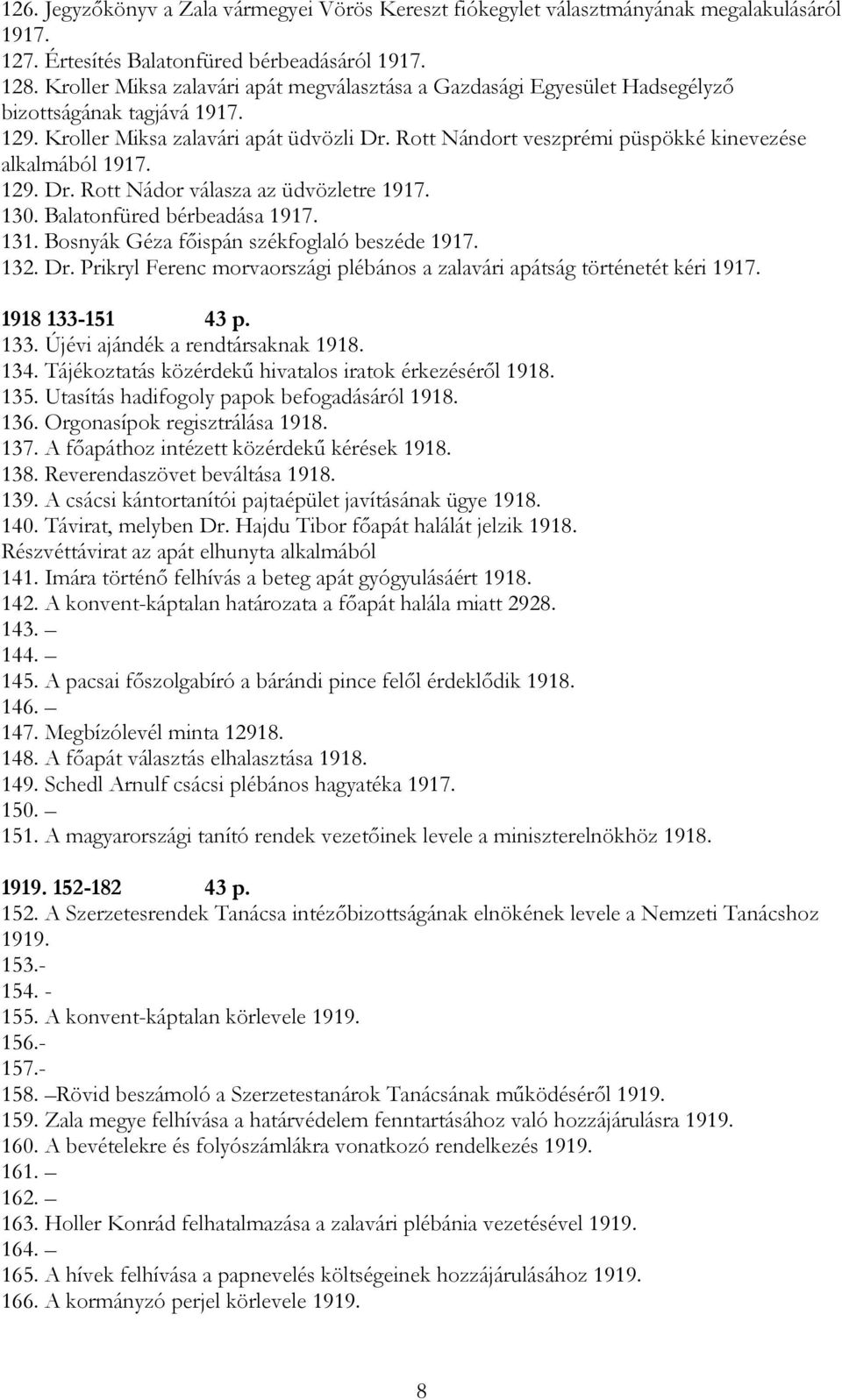 Rott Nándort veszprémi püspökké kinevezése alkalmából 1917. 129. Dr. Rott Nádor válasza az üdvözletre 1917. 130. Balatonfüred bérbeadása 1917. 131. Bosnyák Géza főispán székfoglaló beszéde 1917. 132.