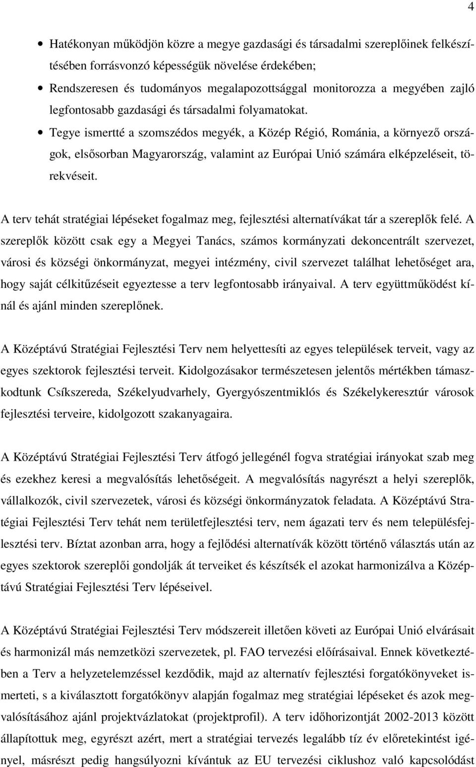 Tegye ismertté a szomszédos megyék, a Közép Régió, Románia, a környező országok, elsősorban Magyarország, valamint az Európai Unió számára elképzeléseit, törekvéseit.