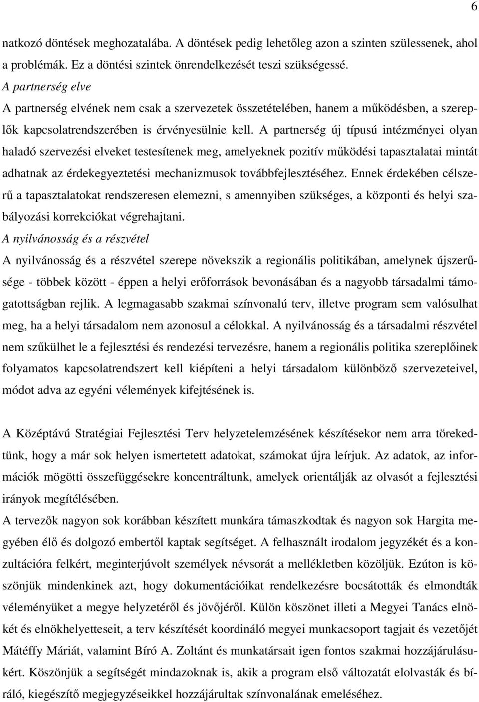 A partnerség új típusú intézményei olyan haladó szervezési elveket testesítenek meg, amelyeknek pozitív működési tapasztalatai mintát adhatnak az érdekegyeztetési mechanizmusok továbbfejlesztéséhez.