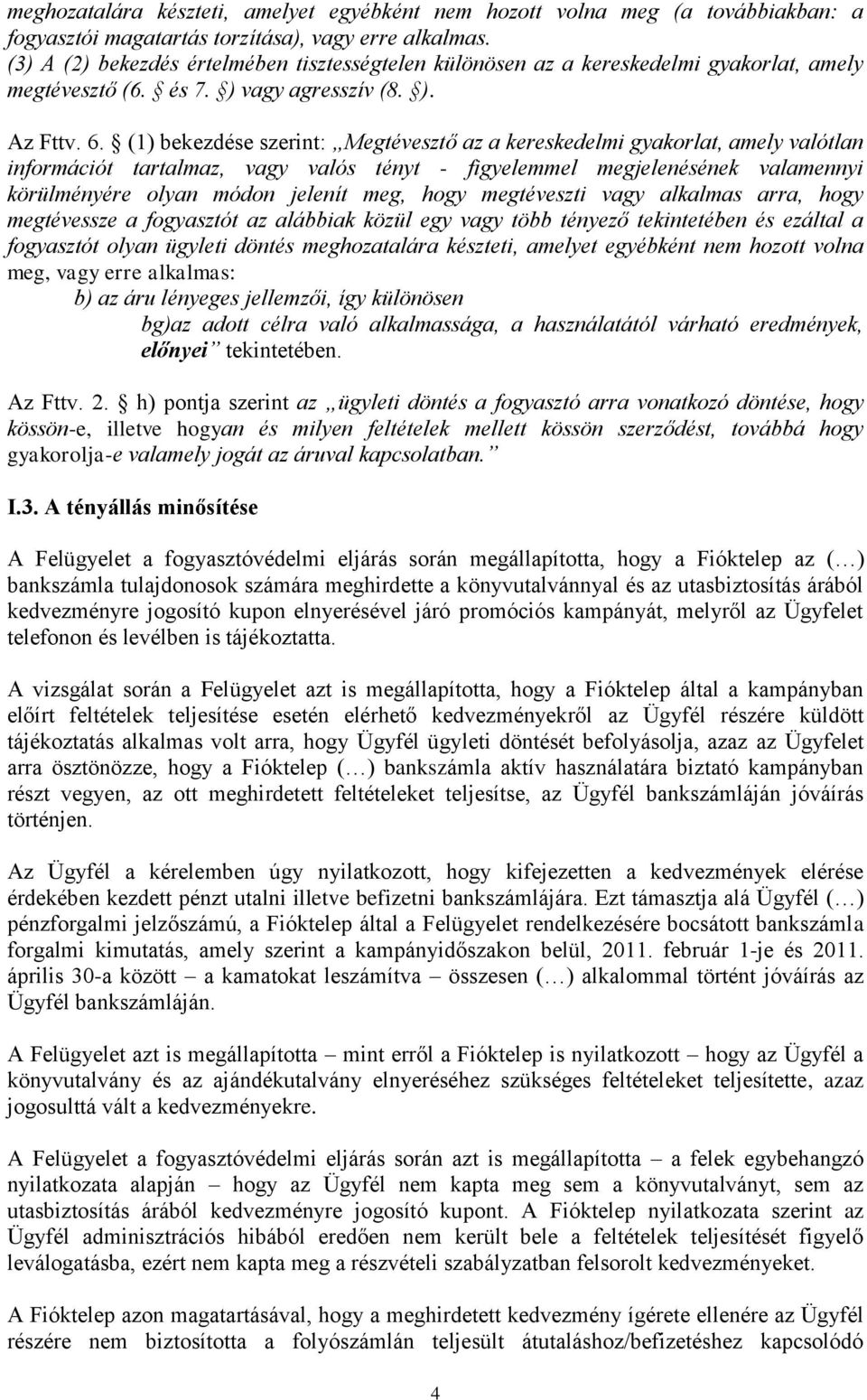 (1) bekezdése szerint: Megtévesztő az a kereskedelmi gyakorlat, amely valótlan információt tartalmaz, vagy valós tényt - figyelemmel megjelenésének valamennyi körülményére olyan módon jelenít meg,