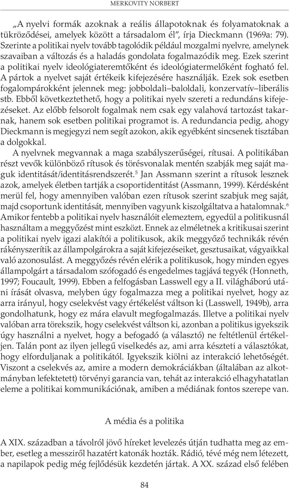 Ezek szerint a politikai nyelv ideológiateremtõként és ideológiatermelõként fogható fel. A pártok a nyelvet saját értékeik kifejezésére használják.