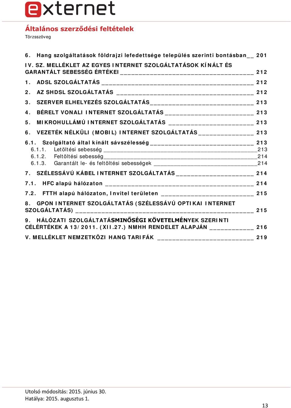 VEZETÉK NÉLKÜLI (MOBIL) INTERNET SZOLGÁLTATÁS 213 6.1. Szolgáltató által kínált sávszélesség 213 6.1.1. Letöltési sebesség 213 6.1.2. Feltöltési sebesség 214 6.1.3. Garantált le- és feltöltési sebességek 214 7.