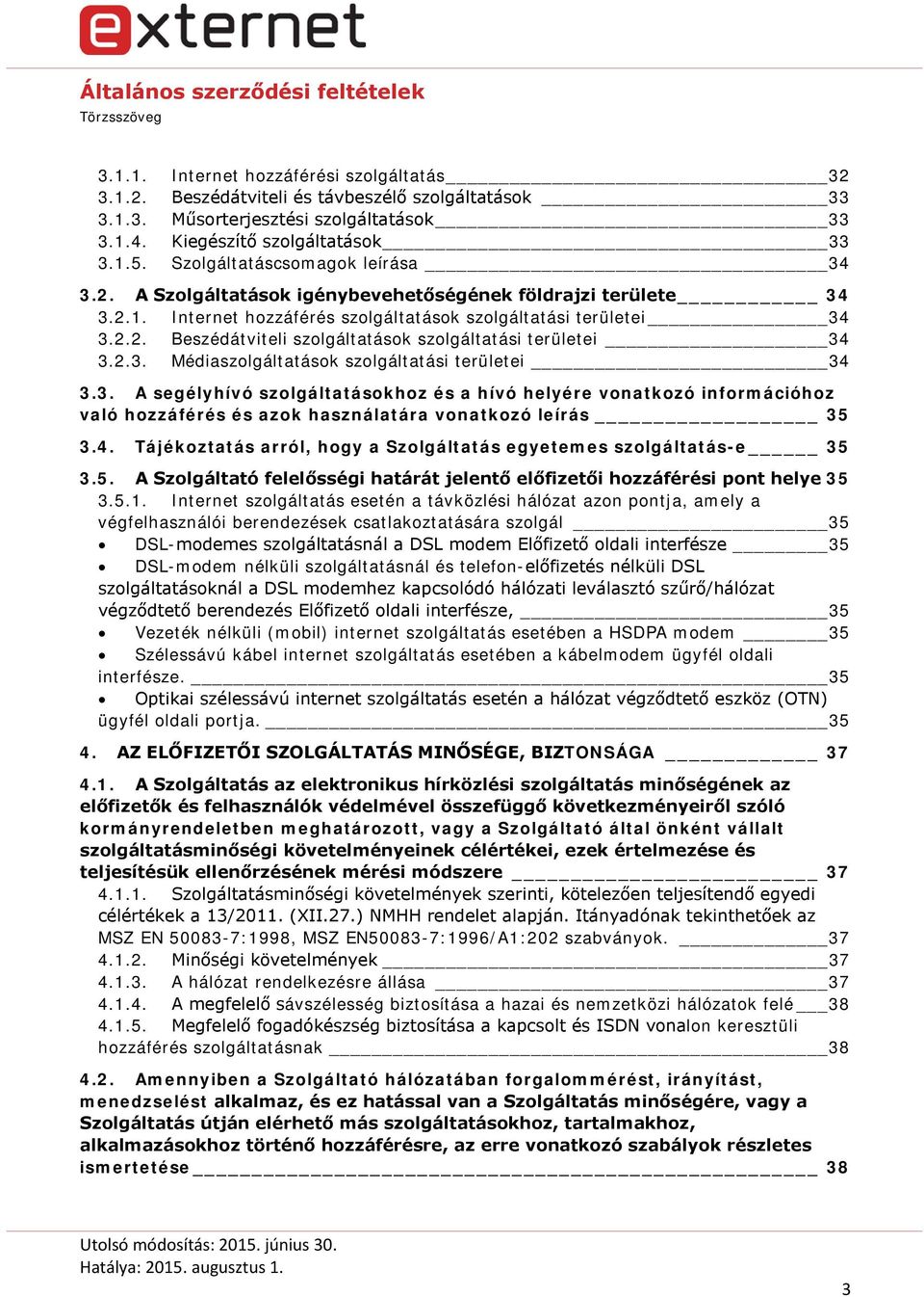 2.3. Médiaszolgáltatások szolgáltatási területei 34 3.3. A segélyhívó szolgáltatásokhoz és a hívó helyére vonatkozó információhoz való hozzáférés és azok használatára vonatkozó leírás 35 3.4. Tájékoztatás arról, hogy a Szolgáltatás egyetemes szolgáltatás-e 35 3.