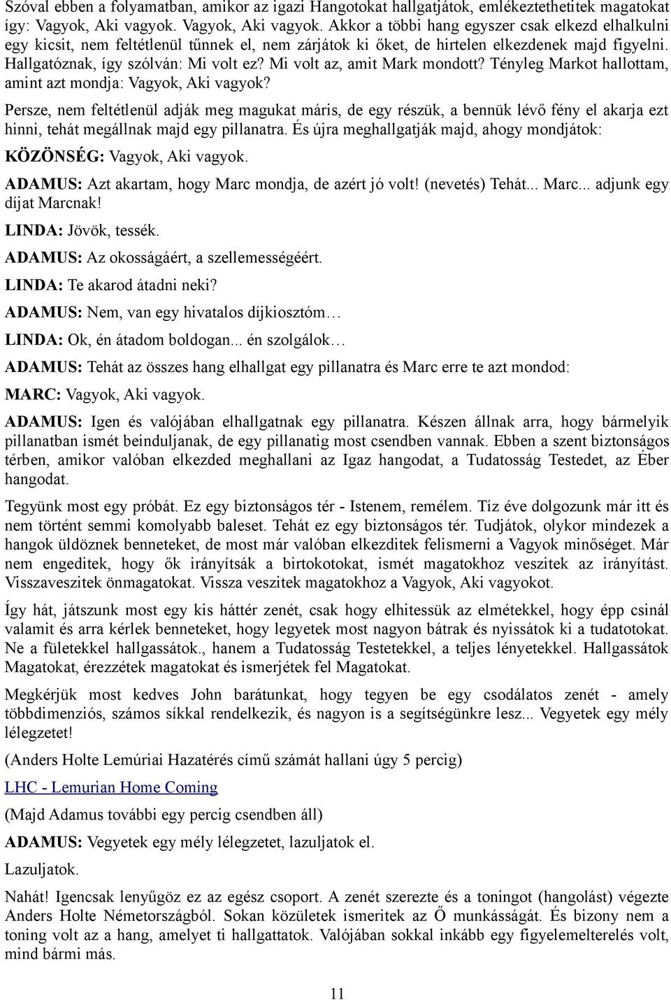 Hallgatóznak, így szólván: Mi volt ez? Mi volt az, amit Mark mondott? Tényleg Markot hallottam, amint azt mondja: Vagyok, Aki vagyok?