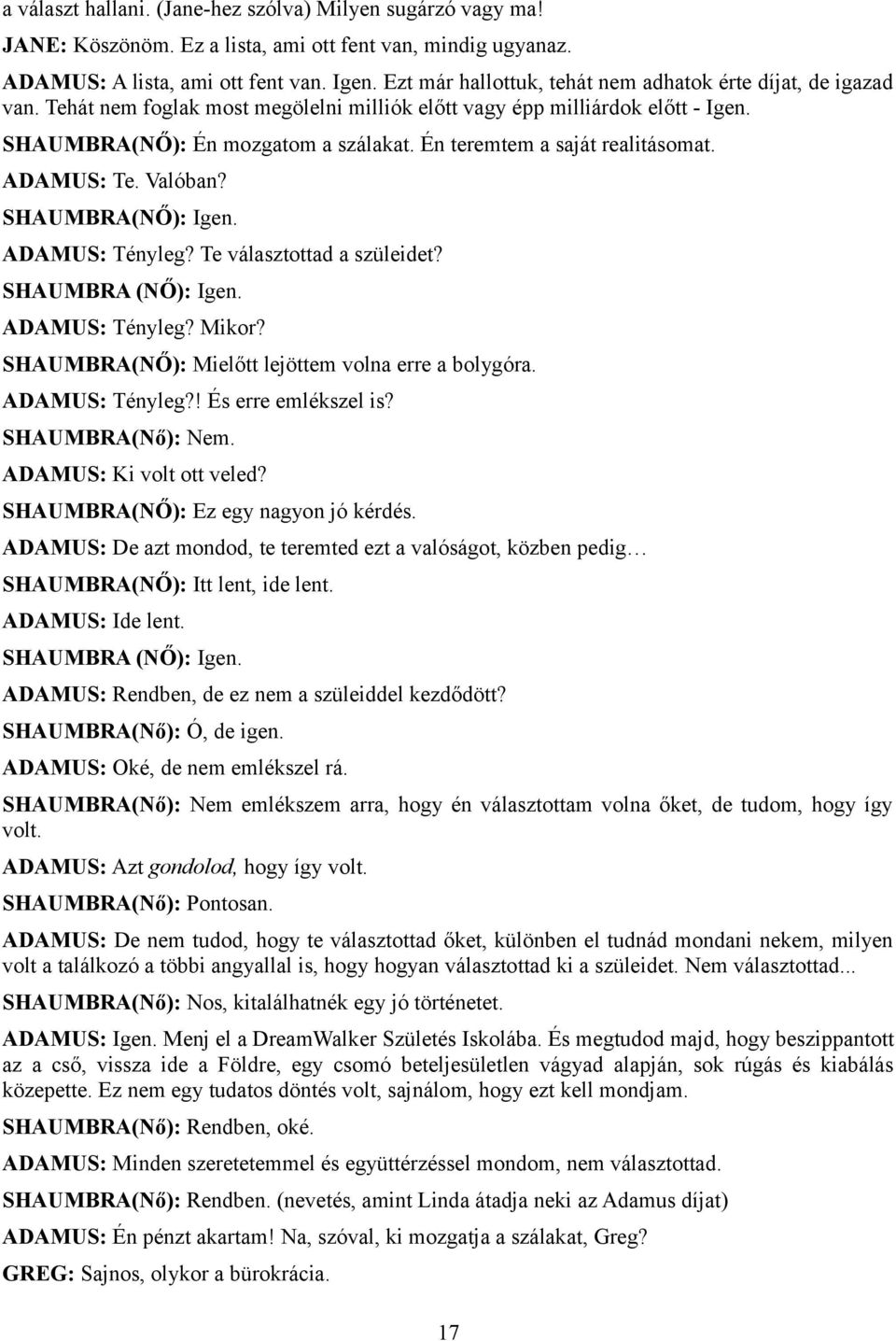 Én teremtem a saját realitásomat. ADAMUS: Te. Valóban? SHAUMBRA(NŐ): Igen. ADAMUS: Tényleg? Te választottad a szüleidet? SHAUMBRA (NŐ): Igen. ADAMUS: Tényleg? Mikor?