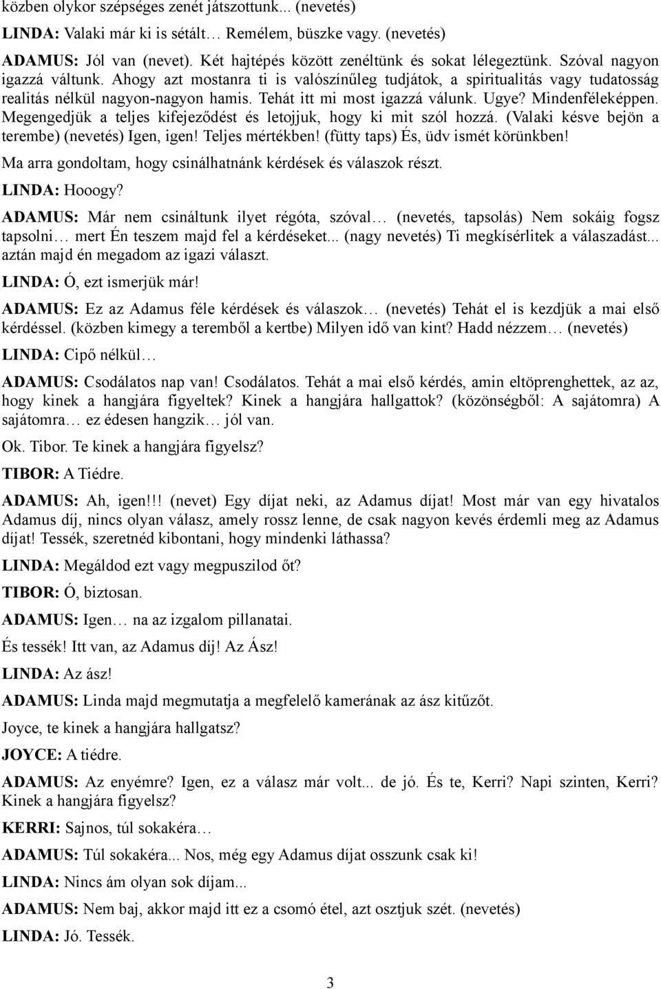 Mindenféleképpen. Megengedjük a teljes kifejeződést és letojjuk, hogy ki mit szól hozzá. (Valaki késve bejön a terembe) (nevetés) Igen, igen! Teljes mértékben! (fütty taps) És, üdv ismét körünkben!