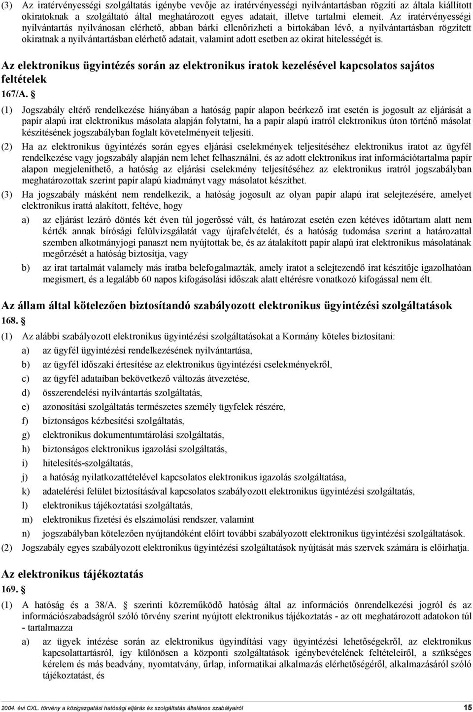 Az iratérvényességi nyilvántartás nyilvánosan elérhető, abban bárki ellenőrizheti a birtokában lévő, a nyilvántartásban rögzített okiratnak a nyilvántartásban elérhető adatait, valamint adott esetben