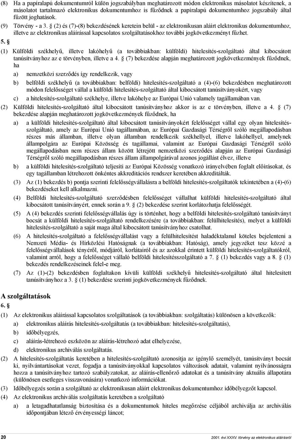 (2) és (7)-(8) bekezdésének keretein belül - az elektronikusan aláírt elektronikus dokumentumhoz, illetve az elektronikus aláírással kapcsolatos szolgáltatásokhoz további jogkövetkezményt fűzhet. 5.