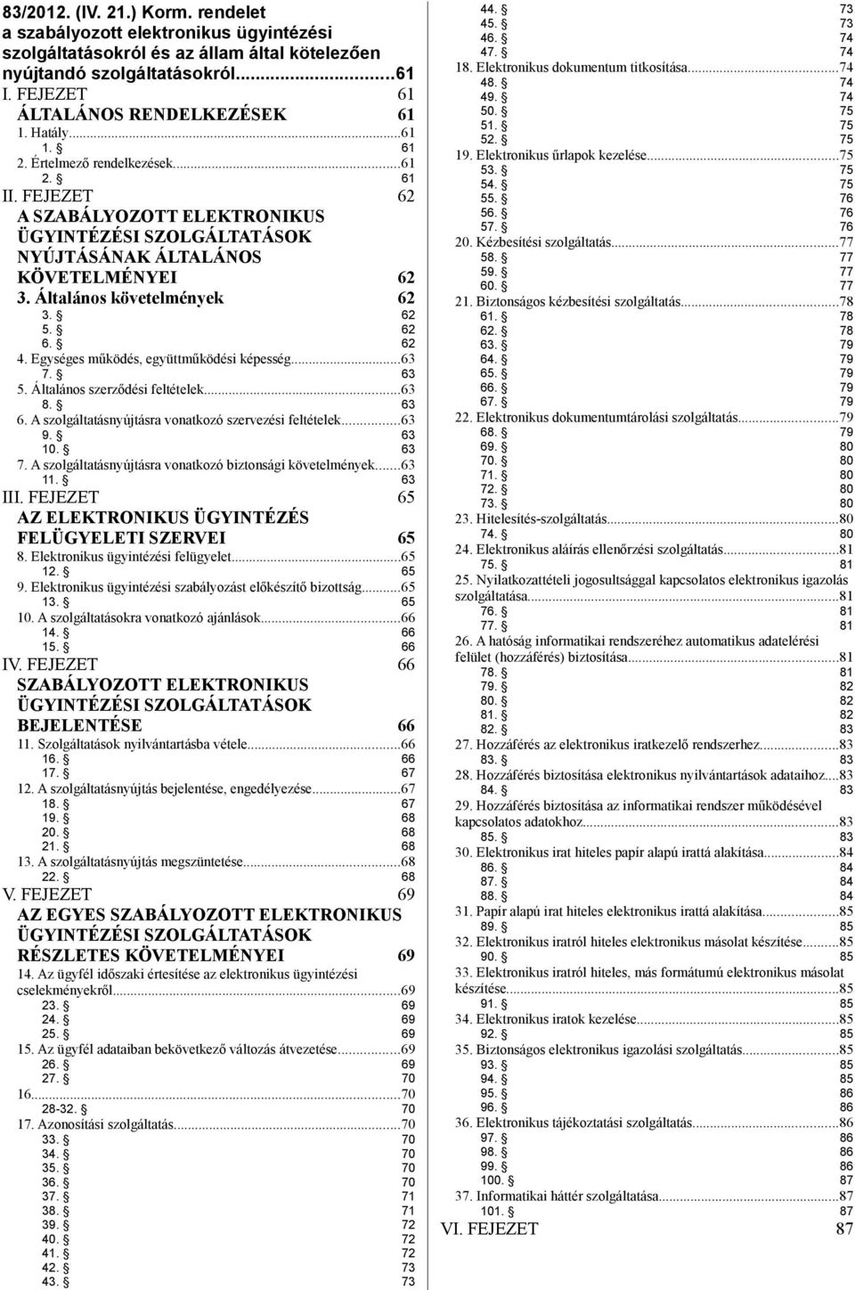 62 5. 62 6. 62 4. Egységes működés, együttműködési képesség...63 7. 63 5. Általános szerződési feltételek...63 8. 63 6. A szolgáltatásnyújtásra vonatkozó szervezési feltételek...63 9. 63 10. 63 7.