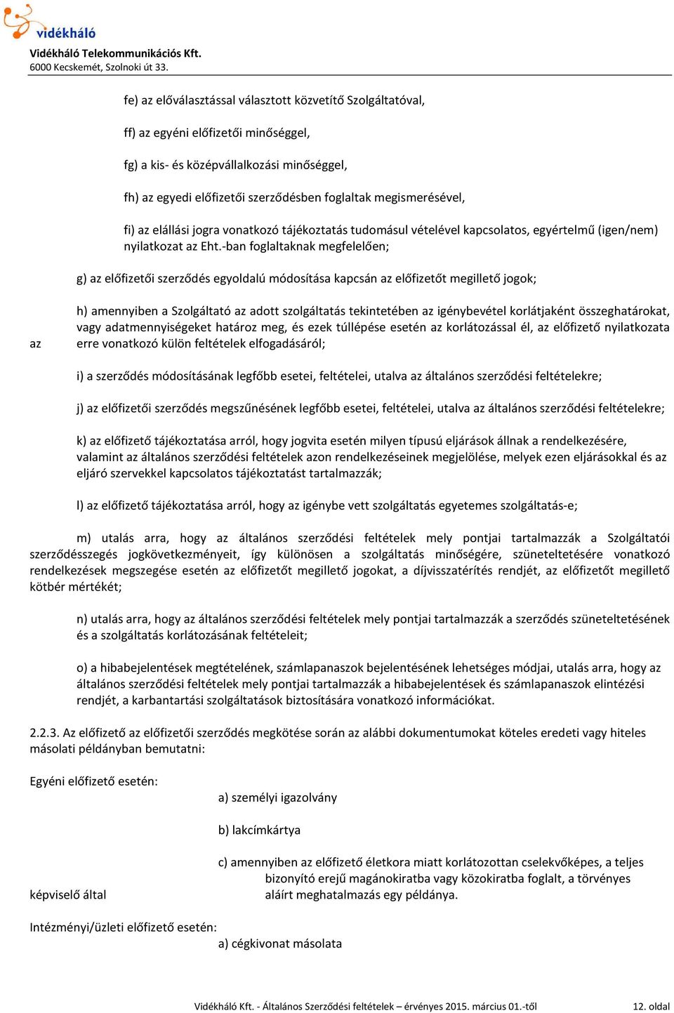 -ban foglaltaknak megfelelően; g) az előfizetői szerződés egyoldalú módosítása kapcsán az előfizetőt megillető jogok; az h) amennyiben a Szolgáltató az adott szolgáltatás tekintetében az igénybevétel