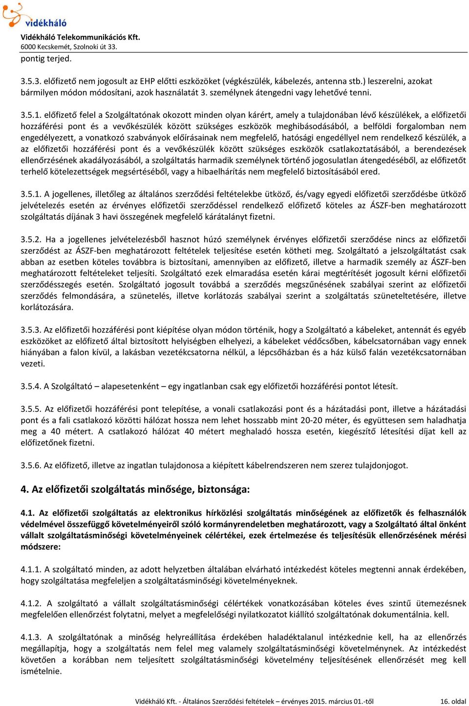 előfizető felel a Szolgáltatónak okozott minden olyan kárért, amely a tulajdonában lévő készülékek, a előfizetői hozzáférési pont és a vevőkészülék között szükséges eszközök meghibásodásából, a