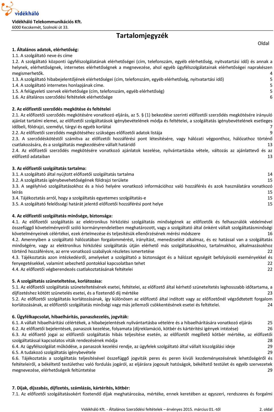 egyéb ügyfélszolgálatainak elérhetőségei naprakészen megismerhetők. 4 1.3. A szolgáltató hibabejelentőjének elérhetőségei (cím, telefonszám, egyéb elérhetőség, nyitvatartási idő) 5 1.4. A szolgáltató internetes honlapjának címe.