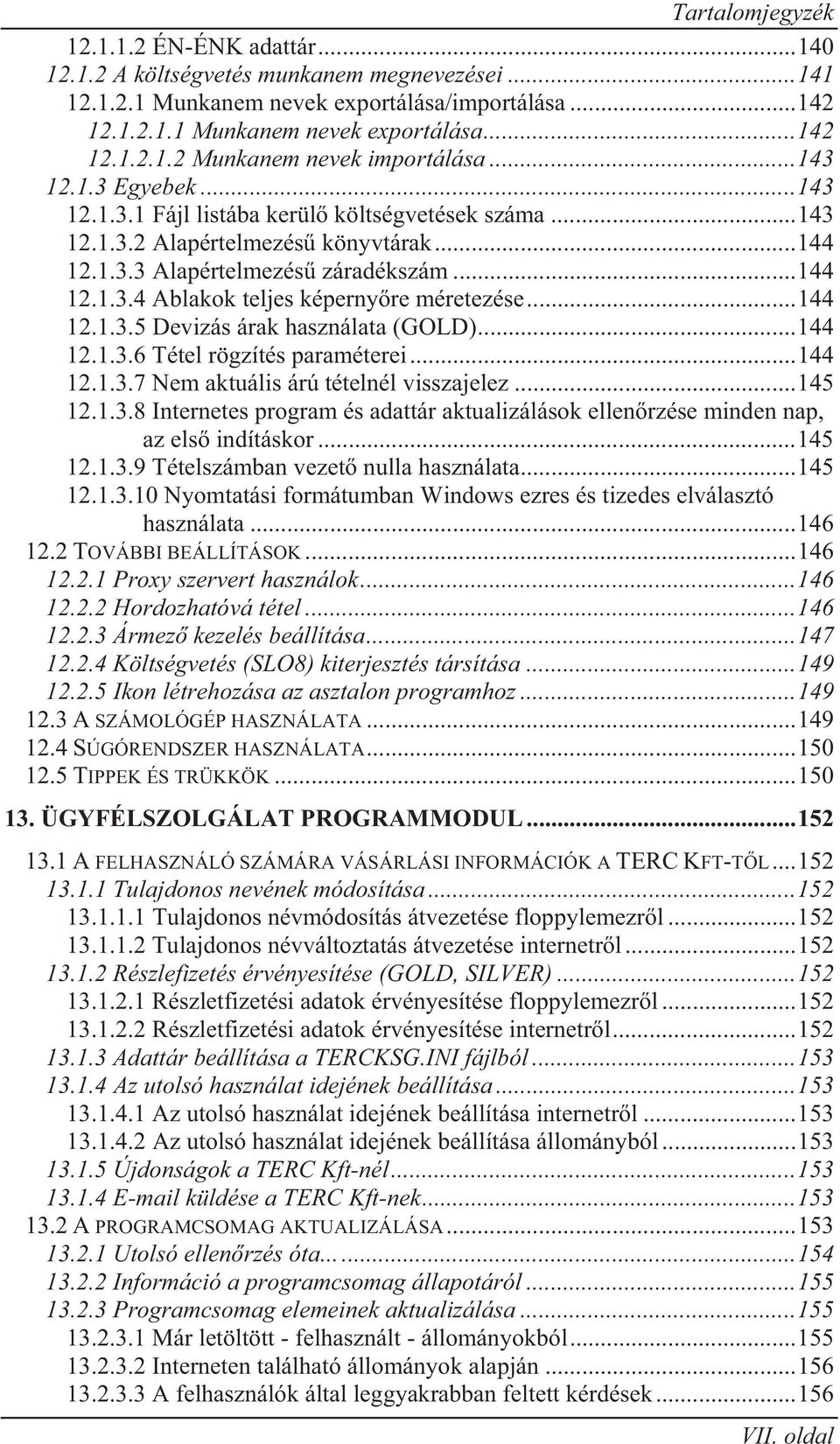 .. 144 12.1.3.5 Devizás árak használata (GOLD)... 144 12.1.3.6 Tétel rögzítés paraméterei... 144 12.1.3.7 Nem aktuális árú tételnél visszajelez... 145 12.1.3.8 Internetes program és adattár aktualizálások ellen rzése minden nap, az els indításkor.